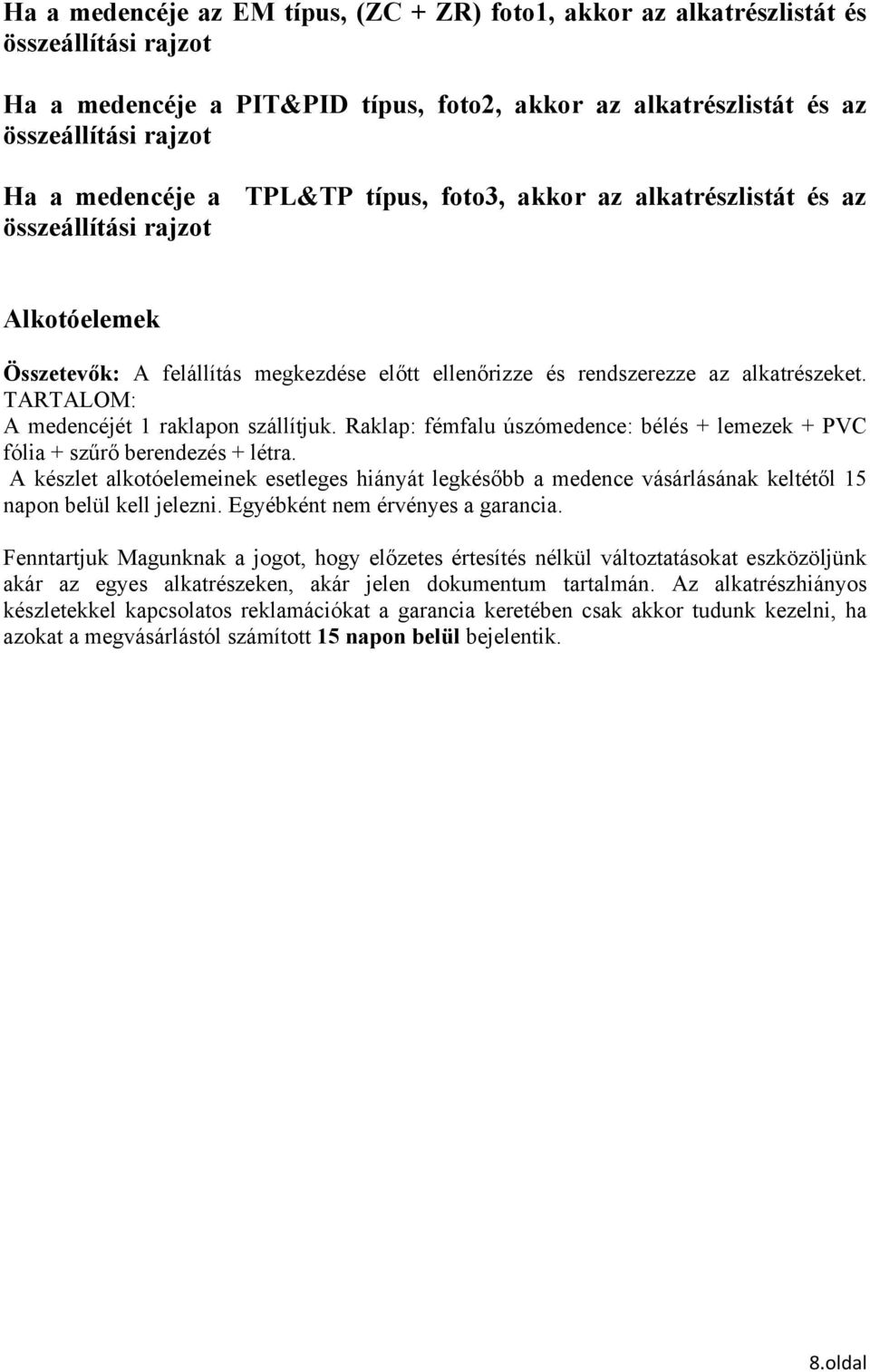 TARTALOM: A medencéjét 1 raklapon szállítjuk. Raklap: fémfalu úszómedence: bélés + lemezek + PVC fólia + szűrő berendezés + létra.