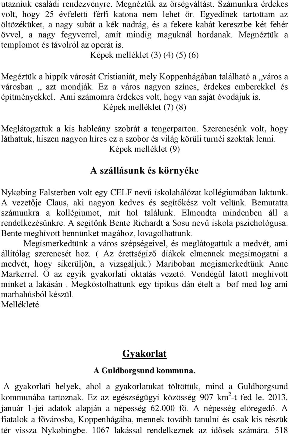 Megnéztük a templomot és távolról az operát is. Képek melléklet (3) (4) (5) (6) Megéztük a hippik városát Cristianiát, mely Koppenhágában található a város a városban azt mondják.