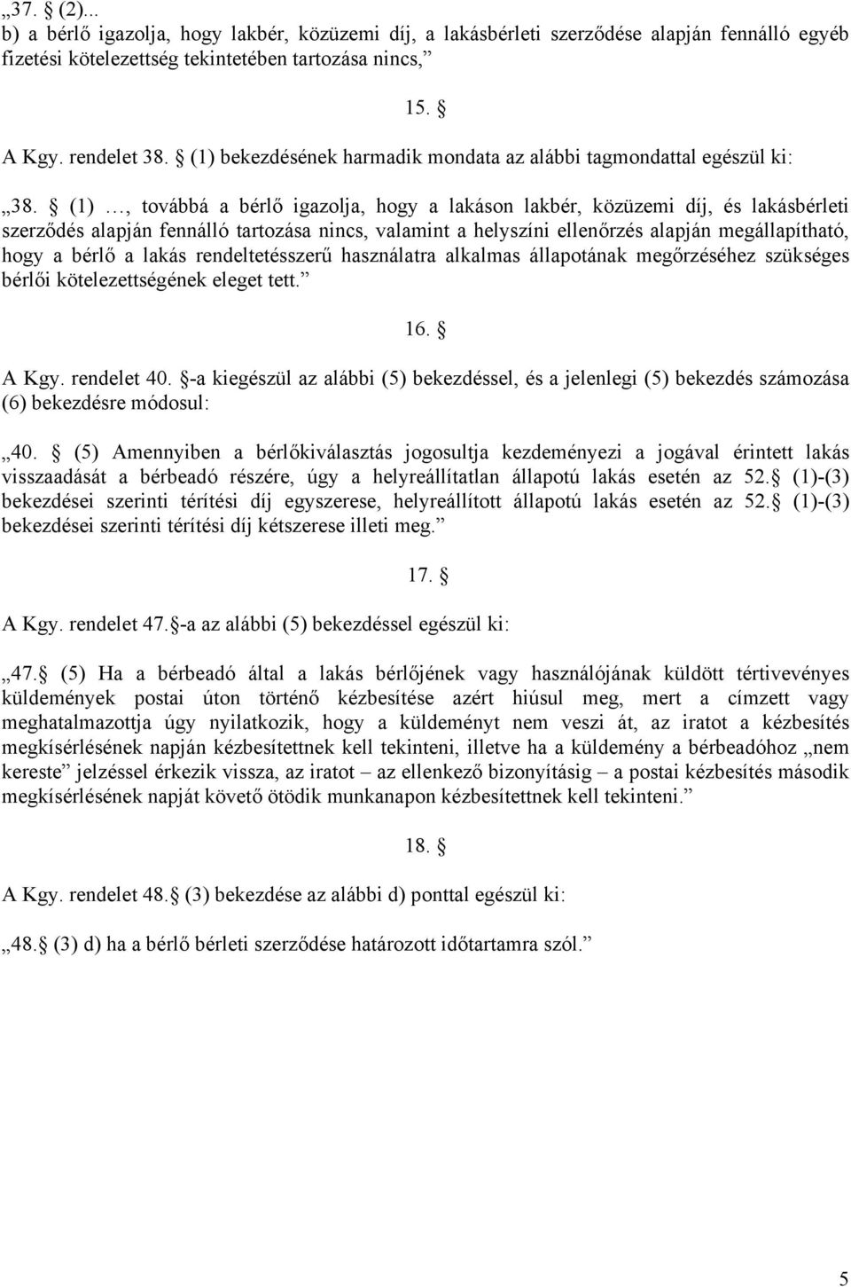 (1), továbbá a bérlő igazolja, hogy a lakáson lakbér, közüzemi díj, és lakásbérleti szerződés alapján fennálló tartozása nincs, valamint a helyszíni ellenőrzés alapján megállapítható, hogy a bérlő a