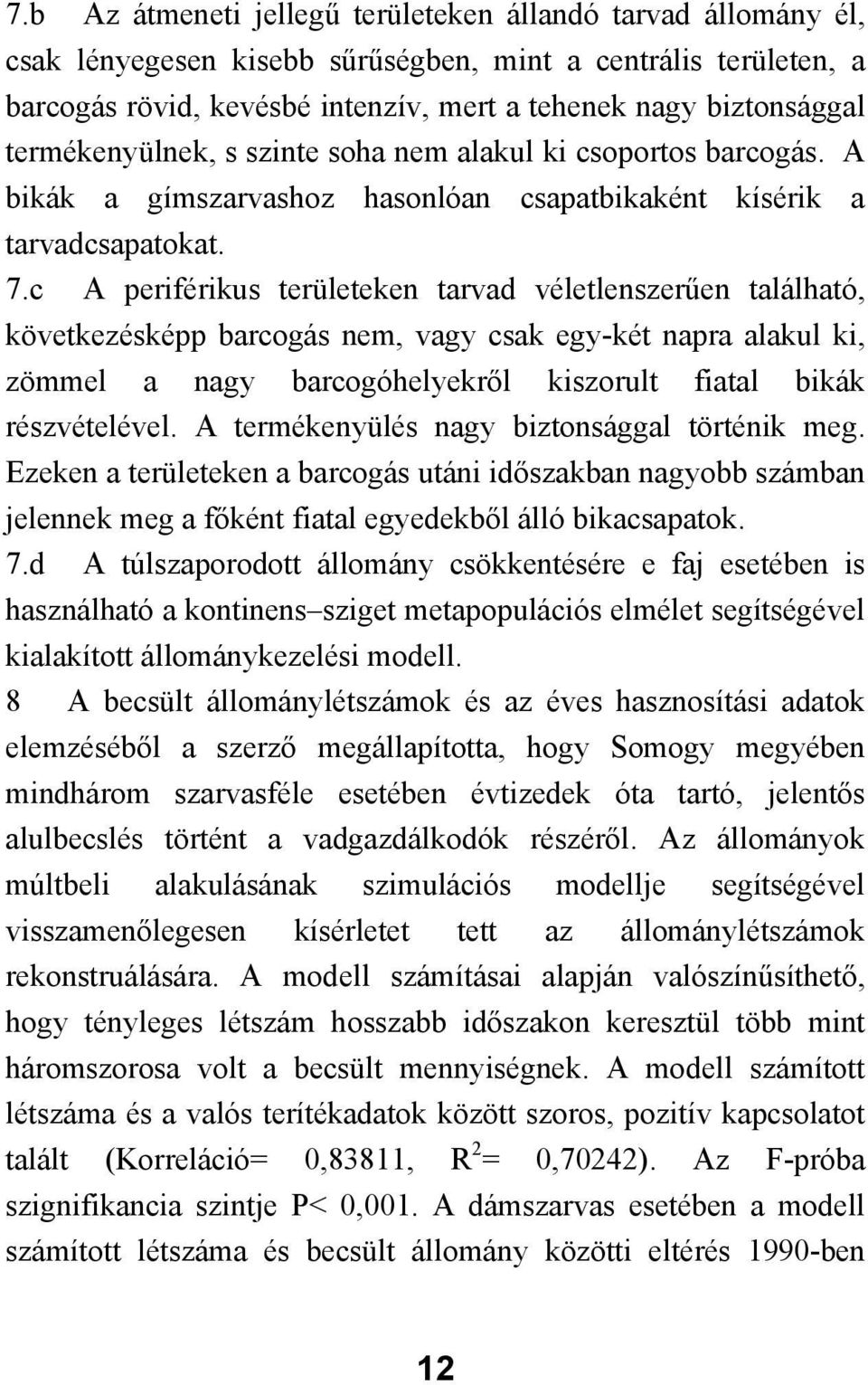 c A periférikus területeken tarvad véletlenszerűen található, következésképp barcogás nem, vagy csak egy-két napra alakul ki, zömmel a nagy barcogóhelyekről kiszorult fiatal bikák részvételével.