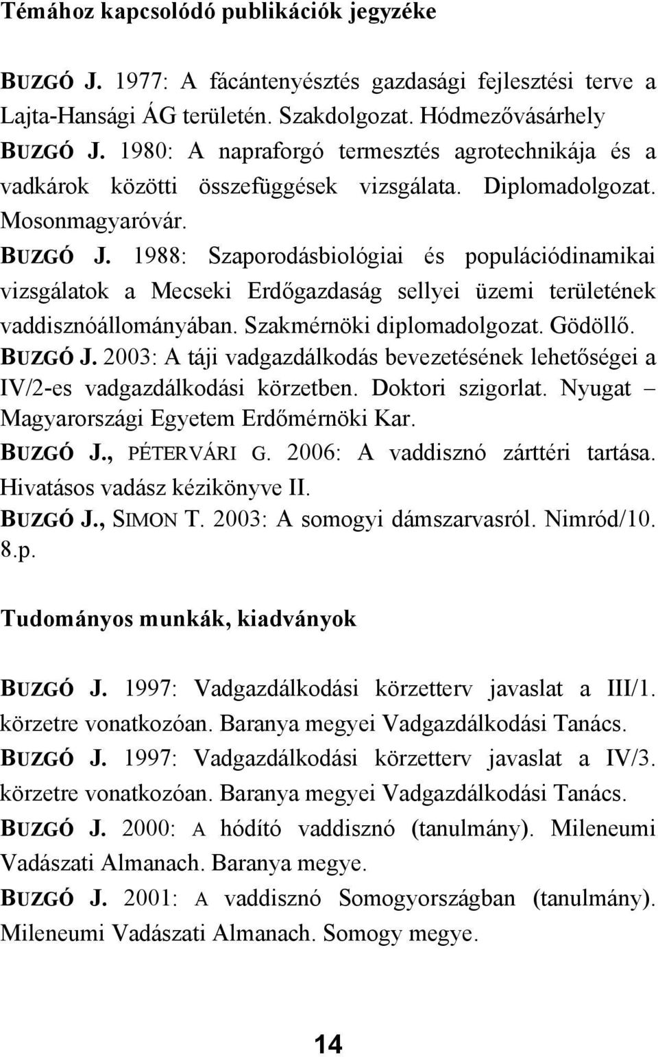 1988: Szaporodásbiológiai és populációdinamikai vizsgálatok a Mecseki Erdőgazdaság sellyei üzemi területének vaddisznóállományában. Szakmérnöki diplomadolgozat. Gödöllő. BUZGÓ J.