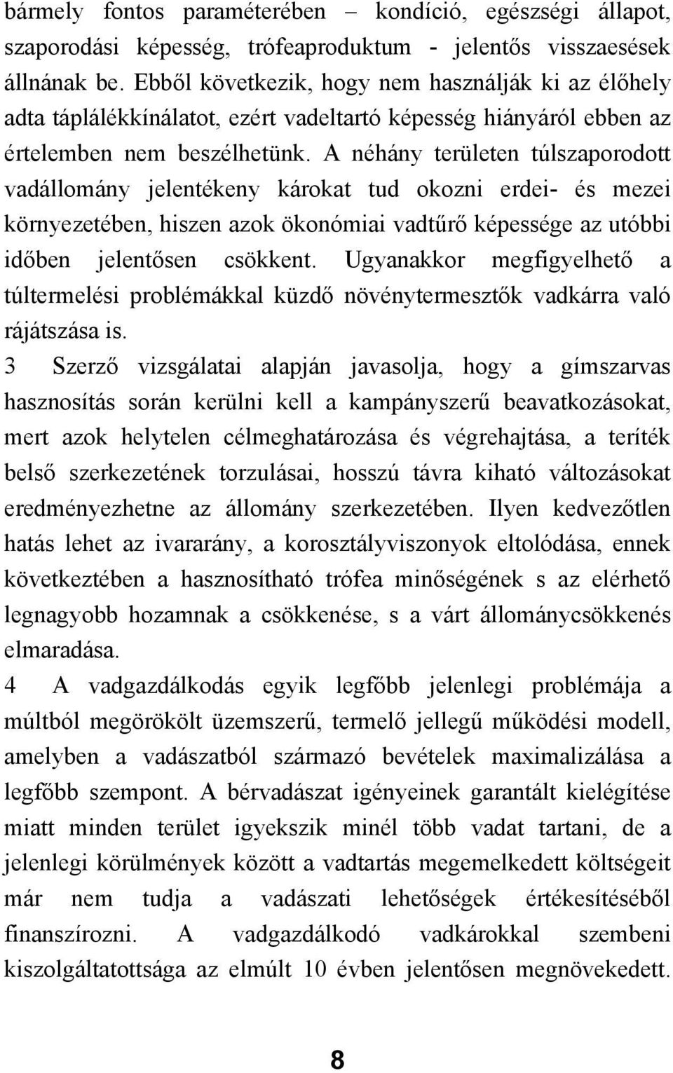 A néhány területen túlszaporodott vadállomány jelentékeny károkat tud okozni erdei- és mezei környezetében, hiszen azok ökonómiai vadtűrő képessége az utóbbi időben jelentősen csökkent.