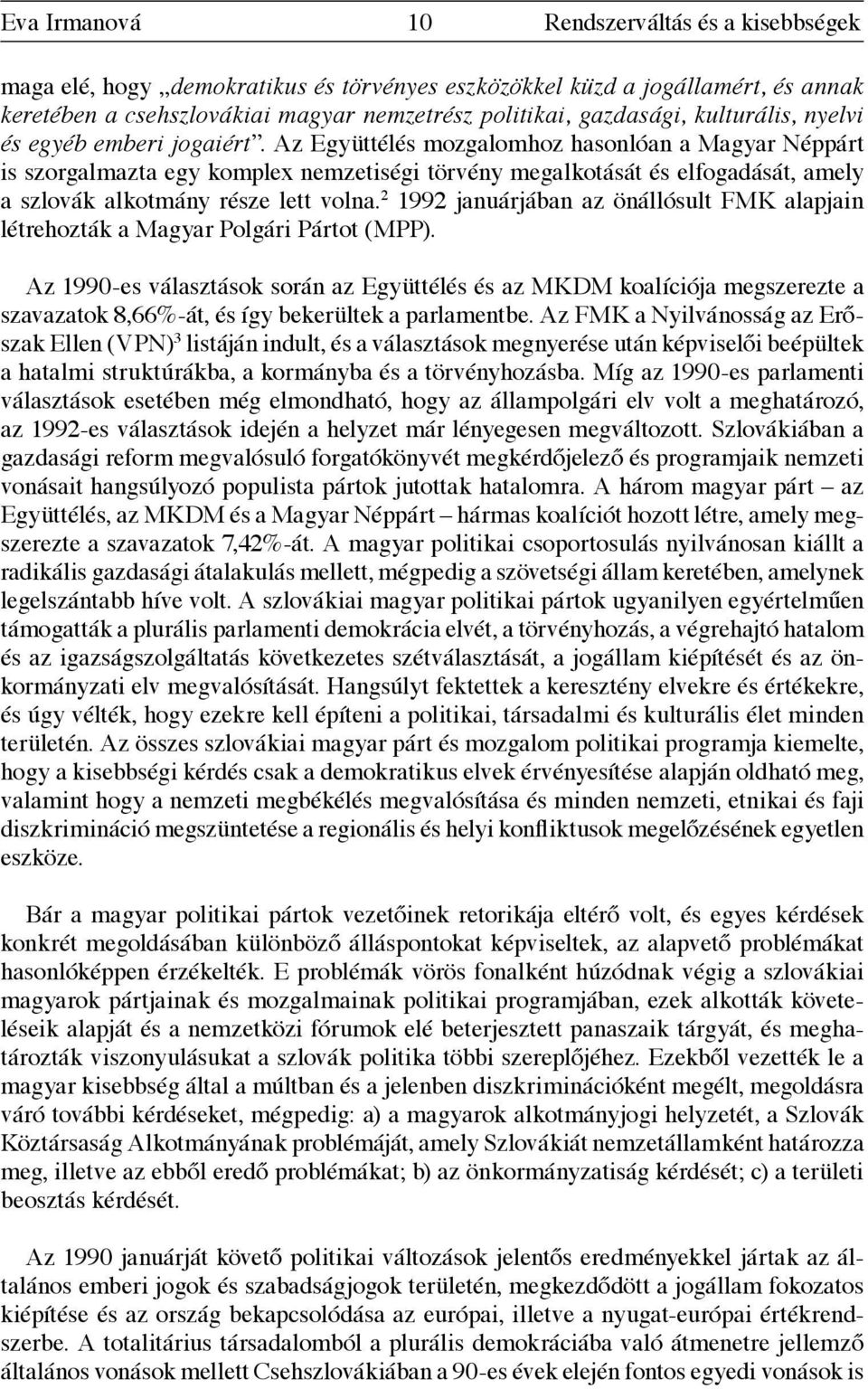 Az Együttélés mozgalomhoz hasonlóan a Magyar Néppárt is szorgalmazta egy komplex nemzetiségi törvény megalkotását és elfogadását, amely a szlovák alkotmány része lett volna.