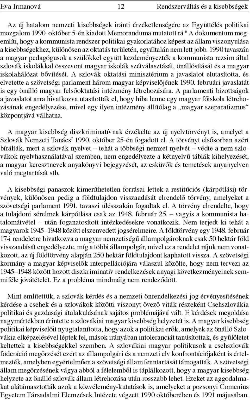 1990 tavaszán a magyar pedagógusok a szülőkkel együtt kezdeményezték a kommunista rezsim által szlovák iskolákkal összevont magyar iskolák szétválasztását, önállósítását és a magyar iskolahálózat