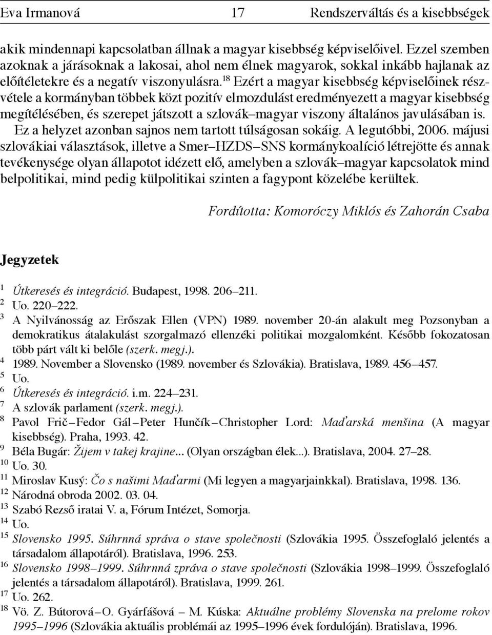 18 Ezért a magyar kisebbség képviselőinek részvétele a kormányban többek közt pozitív elmozdulást eredményezett a magyar kisebbség megítélésében, és szerepet játszott a szlovák magyar viszony