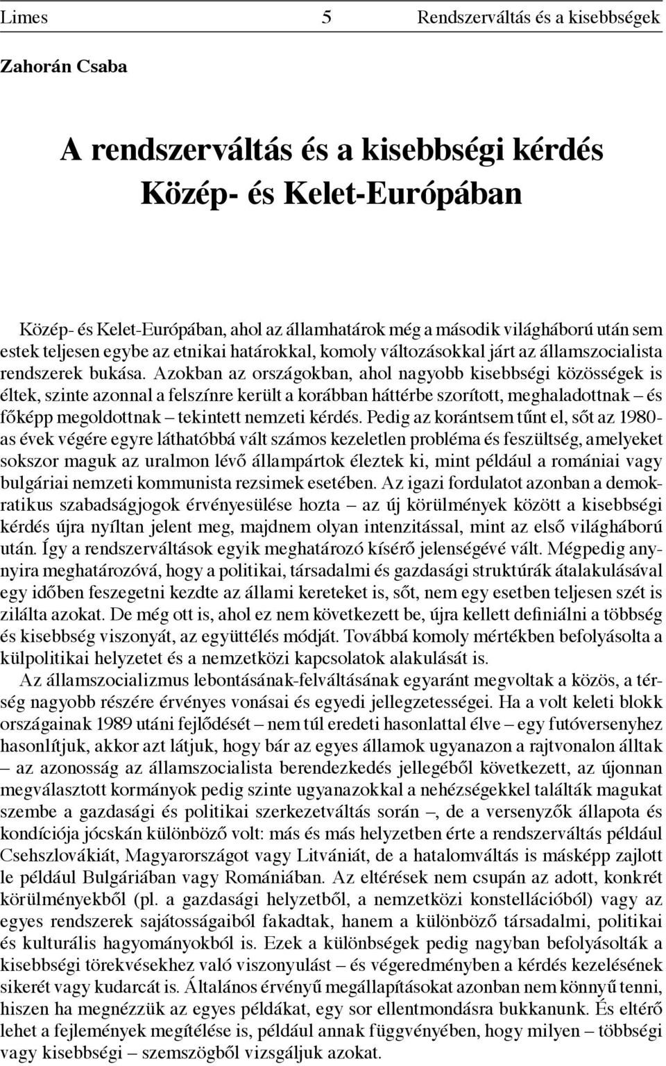 Azokban az országokban, ahol nagyobb kisebbségi közösségek is éltek, szinte azonnal a felszínre került a korábban háttérbe szorított, meghaladottnak és főképp megoldottnak tekintett nemzeti kérdés.