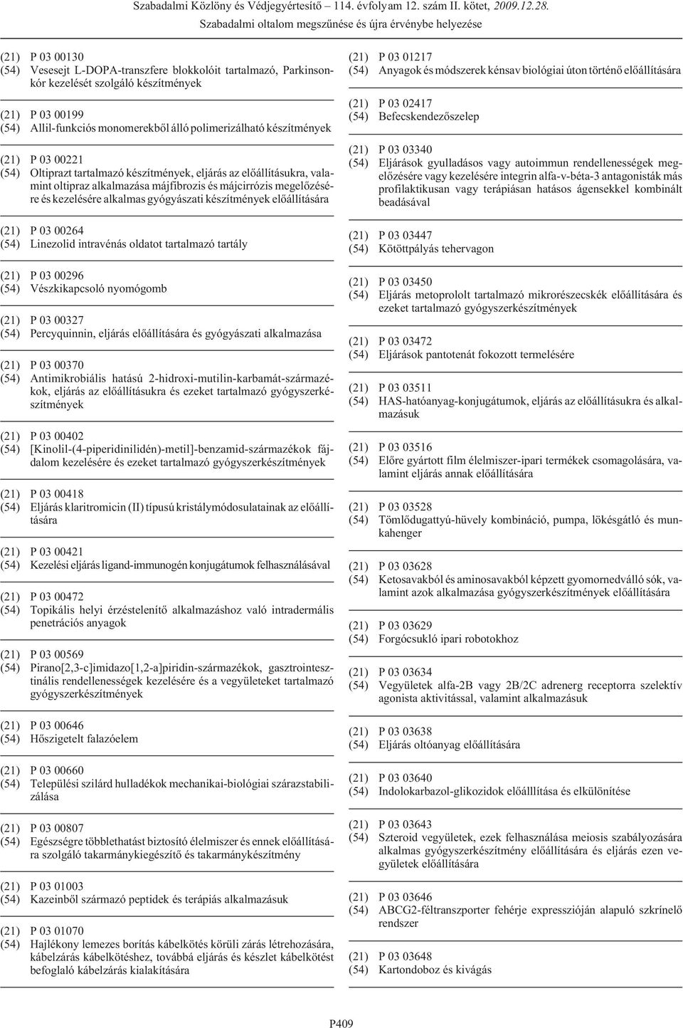 készítmények (21) P 03 00264 (54) Linezolid intravénás oldatot tartalmazó tartály (21) P 03 00296 (54) Vészkikapcsoló nyomógomb (21) P 03 00327 (54) Percyquinnin, eljárás és gyógyászati alkalmazása