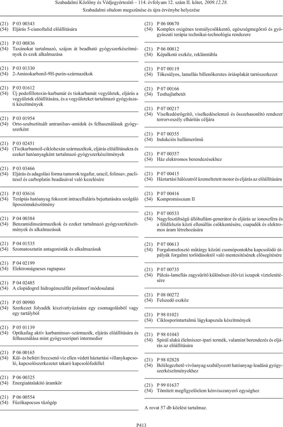 (21) P 03 01612 (54) Új podofillotoxin-karbamát és tiokarbamát vegyületek, eljárás a vegyületek, és a vegyületeket tartalmazó gyógyászati készítmények (21) P 03 01954 (54) Orto-szubsztituált