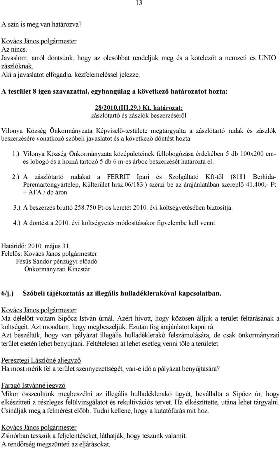 határozat: zászlótartó és zászlók beszerzéséről Vilonya Község Önkormányzata Képviselő-testülete megtárgyalta a zászlótartó rudak és zászlók beszerzésére vonatkozó szóbeli javaslatot és a következő