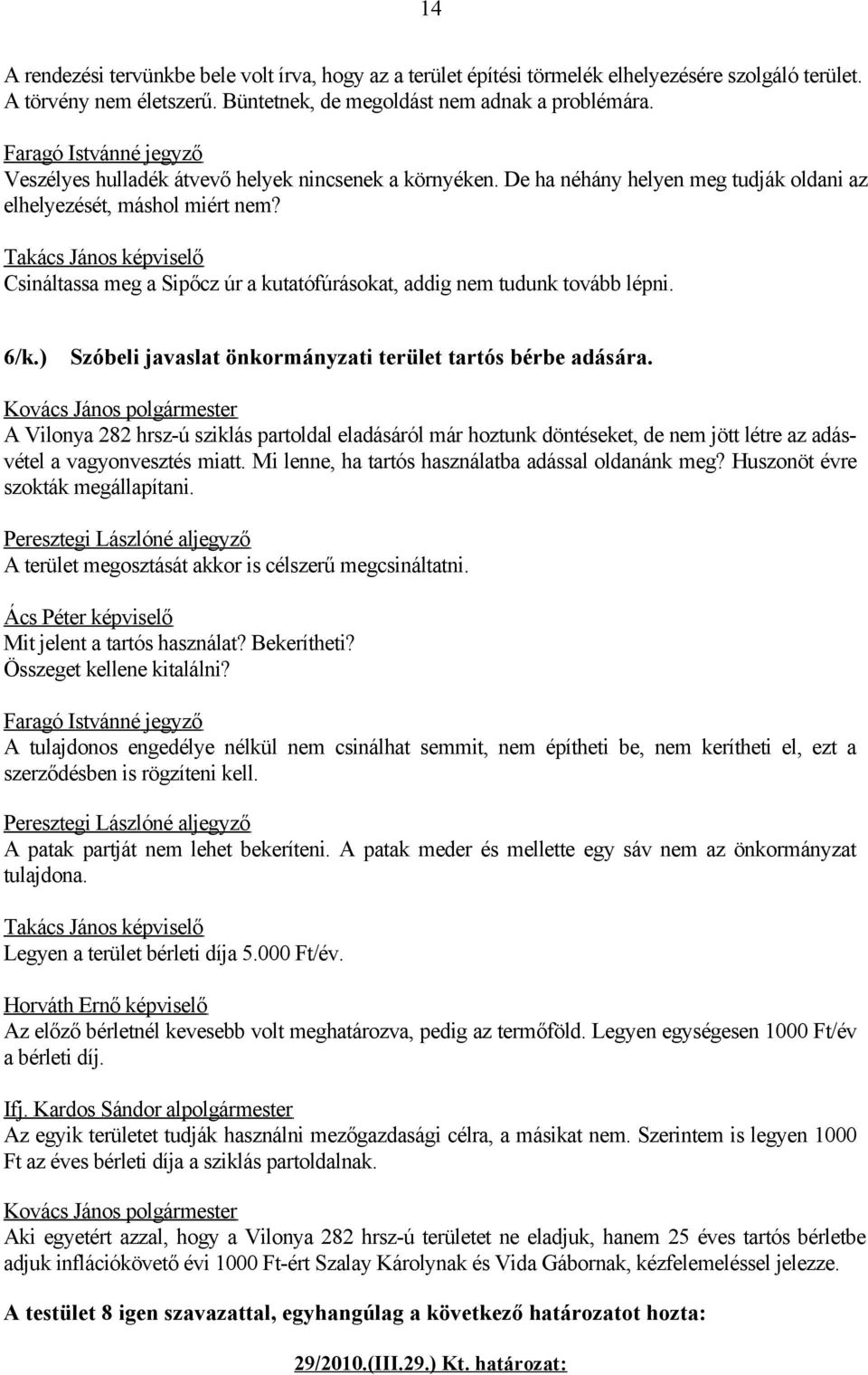 Csináltassa meg a Sipőcz úr a kutatófúrásokat, addig nem tudunk tovább lépni. 6/k.) Szóbeli javaslat önkormányzati terület tartós bérbe adására.