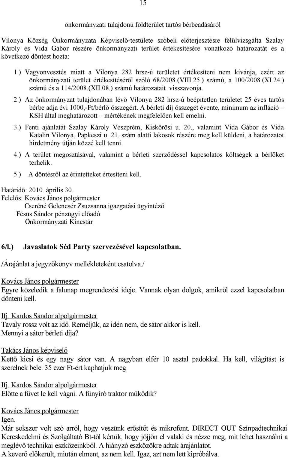 ) Vagyonvesztés miatt a Vilonya 282 hrsz-ú területet értékesíteni nem kívánja, ezért az önkormányzati terület értékesítéséről szóló 68/2008.(VIII.25.) számú, a 100/2008.(XI.24.) számú és a 114/2008.