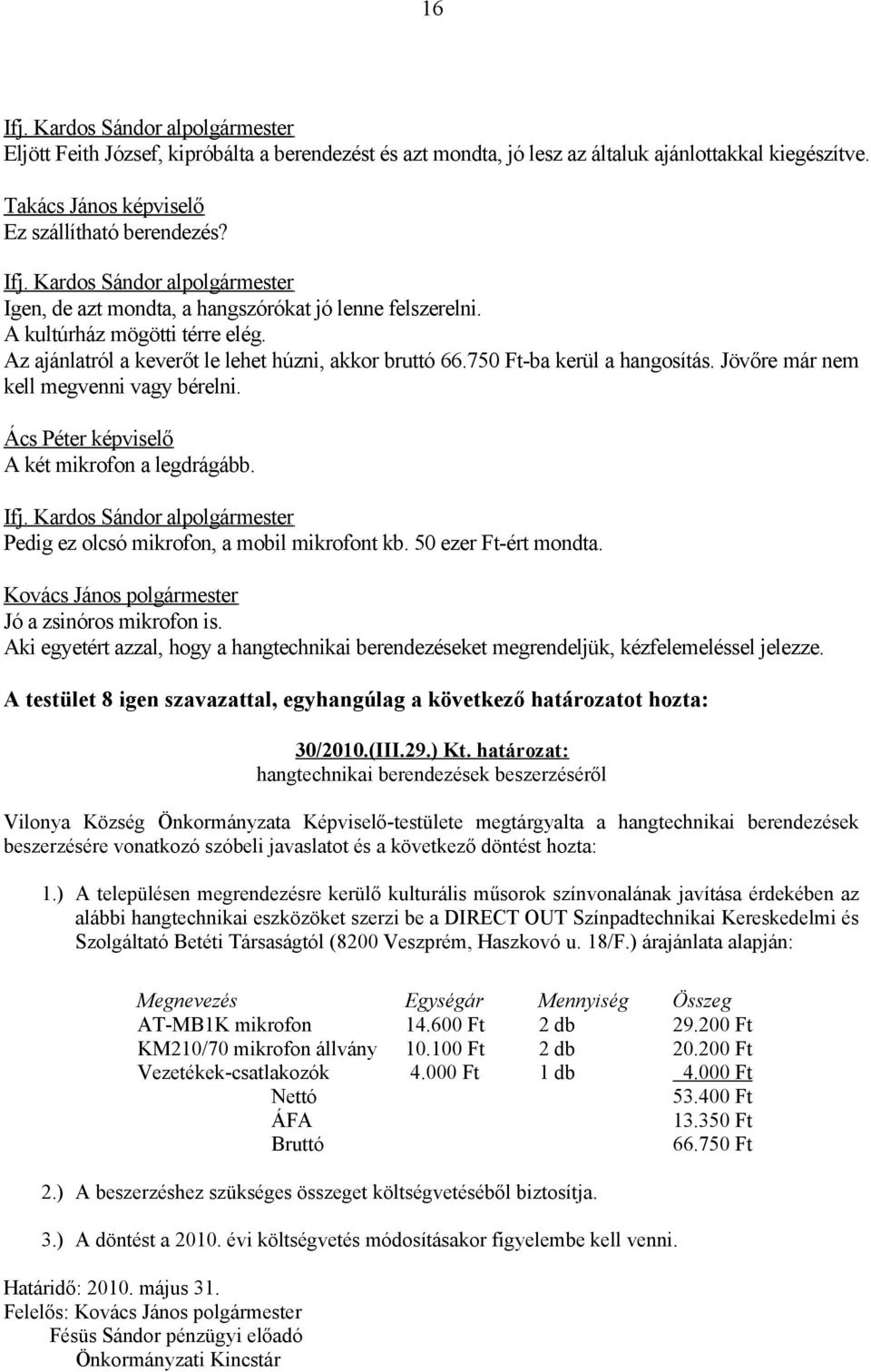 Pedig ez olcsó mikrofon, a mobil mikrofont kb. 50 ezer Ft-ért mondta. Jó a zsinóros mikrofon is. Aki egyetért azzal, hogy a hangtechnikai berendezéseket megrendeljük, kézfelemeléssel jelezze. 30/2010.