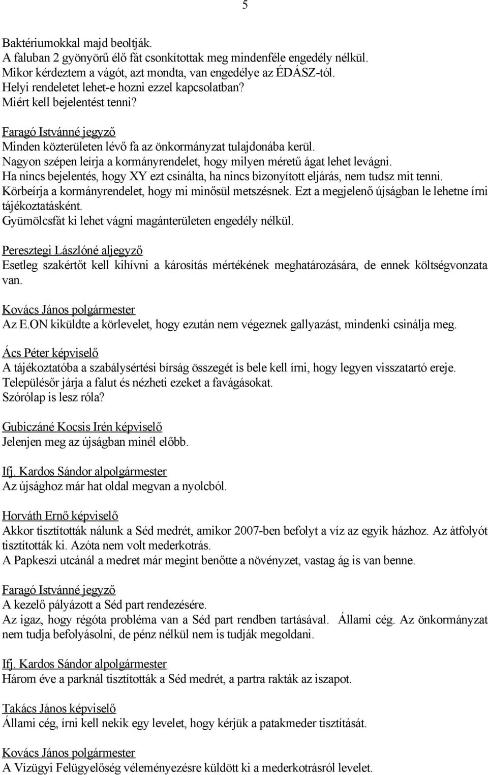 Nagyon szépen leírja a kormányrendelet, hogy milyen méretű ágat lehet levágni. Ha nincs bejelentés, hogy XY ezt csinálta, ha nincs bizonyított eljárás, nem tudsz mit tenni.