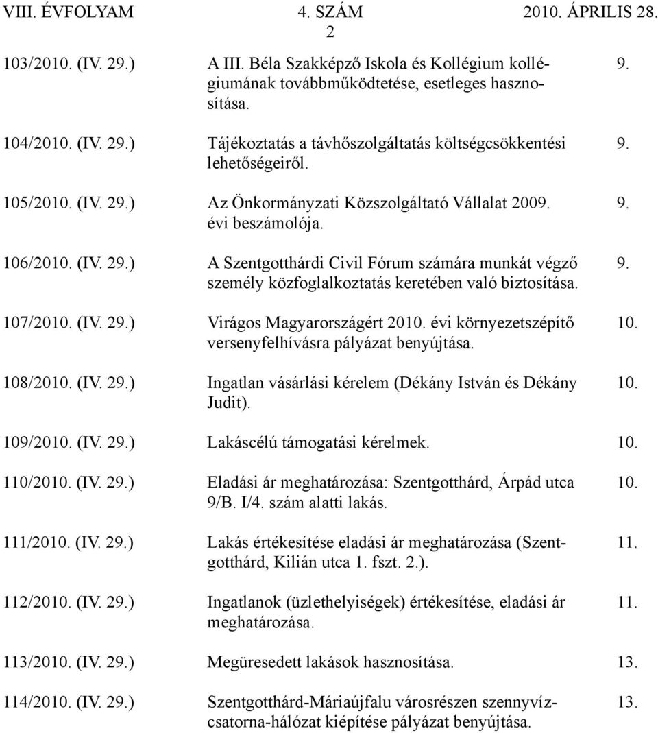 személy közfoglalkoztatás keretében való biztosítása. 107/2010. (IV. 29.) Virágos Magyarországért 2010. évi környezetszépítő 10. versenyfelhívásra pályázat benyújtása. 108/2010. (IV. 29.) Ingatlan vásárlási kérelem (Dékány István és Dékány 10.