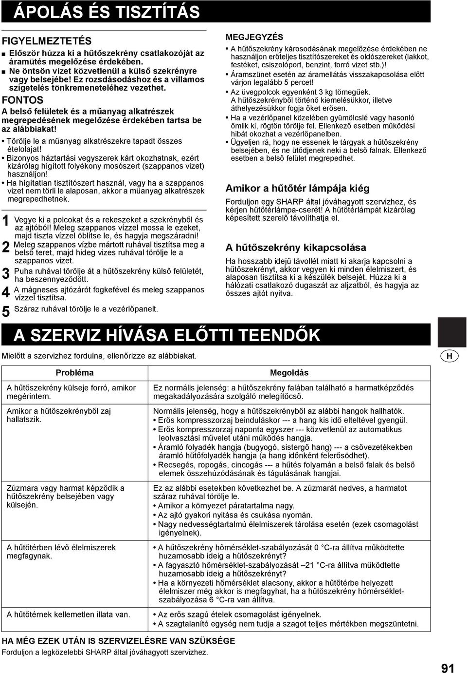 Törölje le a műanyag alkatrészekre tapadt összes ételolajat! Bizonyos háztartási vegyszerek kárt okozhatnak, ezért kizárólag hígított folyékony mosószert (szappanos vizet) használjon!