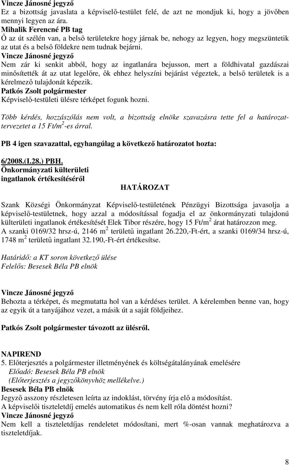 Nem zár ki senkit abból, hogy az ingatlanára bejusson, mert a földhivatal gazdászai minısítették át az utat legelıre, ık ehhez helyszíni bejárást végeztek, a belsı területek is a kérelmezı tulajdonát