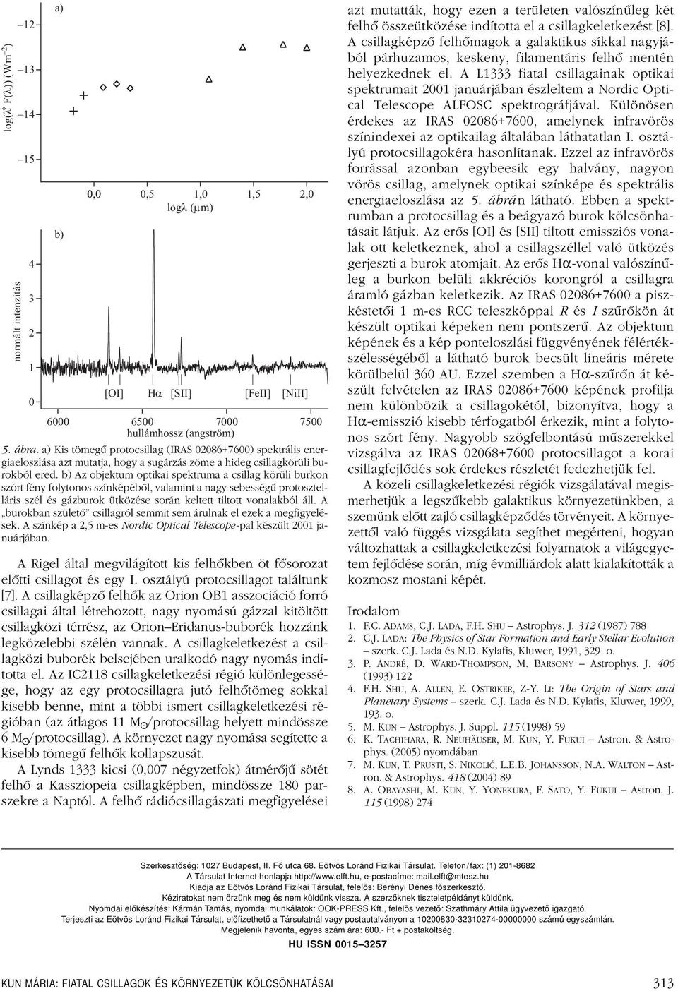 b) Az objektum optikai spektruma a csillag körüli burkon szórt fény folytonos színképébôl, valamint a nagy sebességû protosztelláris szél és gázburok ütközése során keltett tiltott vonalakból áll.