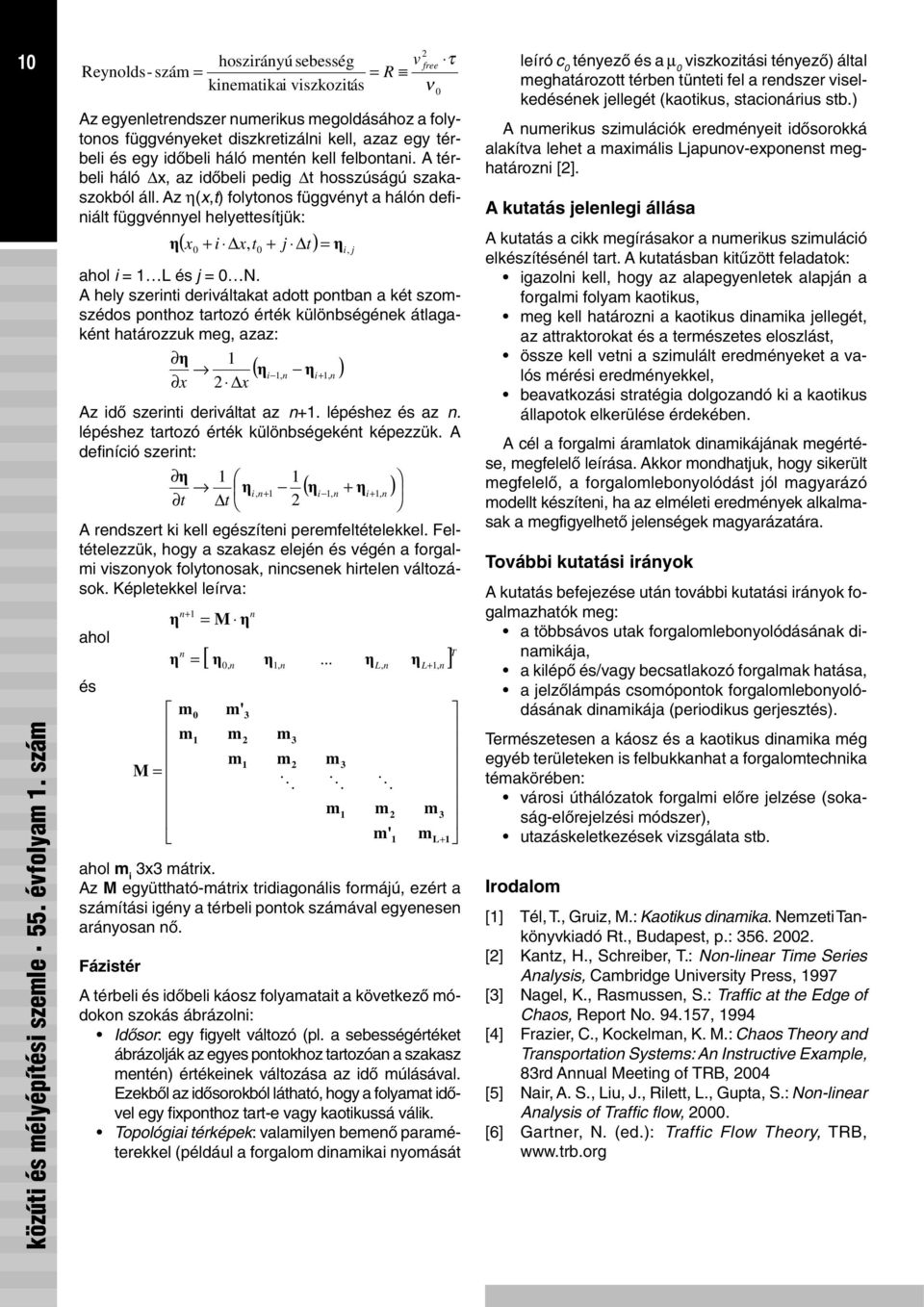 A hely szerinti deriváltakat adott pontban a két szomszédos ponthoz tartozó érték különbségének átlagaként határozzuk meg, azaz: ç ( çi, n çi+, n ) x 2 x Az idõ szerinti deriváltat az n+.