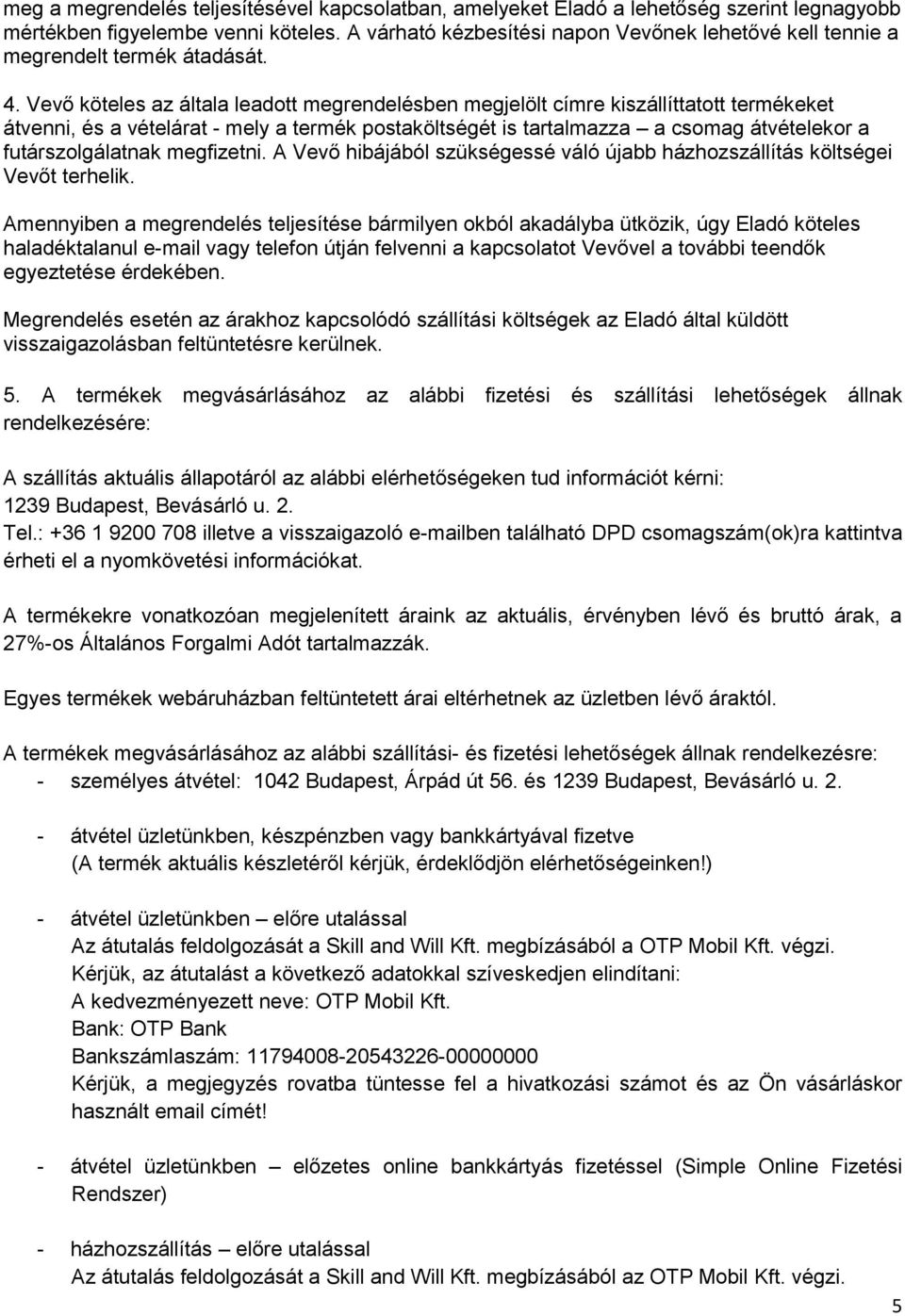 Vevő köteles az általa leadott megrendelésben megjelölt címre kiszállíttatott termékeket átvenni, és a vételárat - mely a termék postaköltségét is tartalmazza a csomag átvételekor a futárszolgálatnak