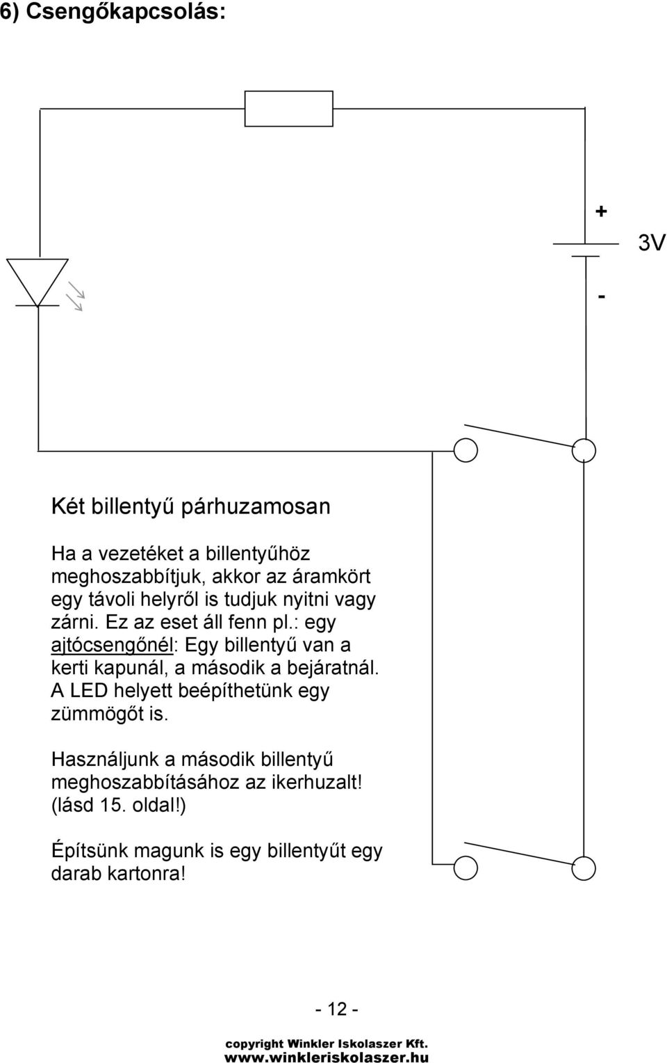 : egy ajtócsengőnél: Egy billentyű van a kerti kapunál, a második a bejáratnál.