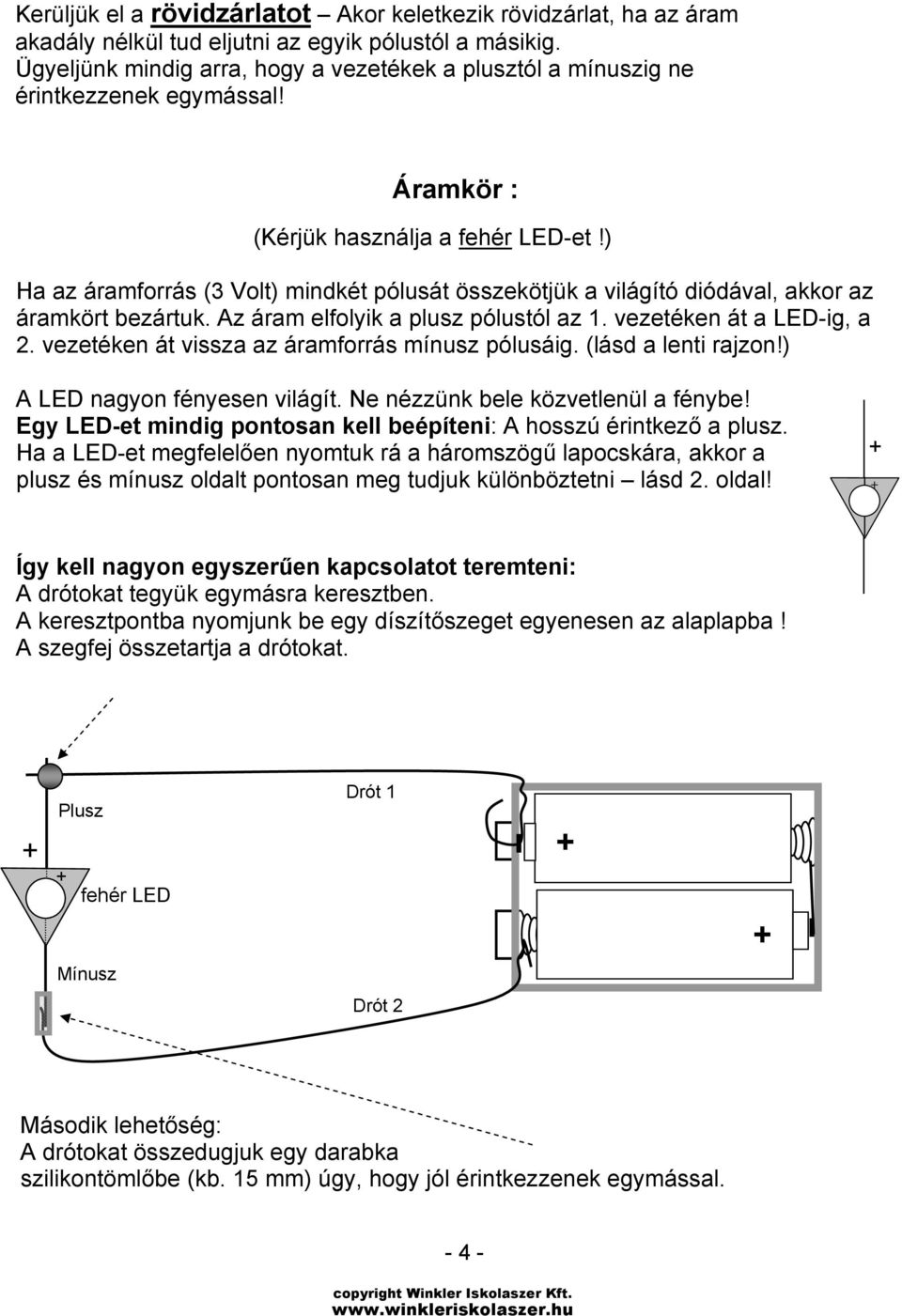 ) Ha az áramforrás (3 Volt) mindkét pólusát összekötjük a világító diódával, akkor az áramkört bezártuk. Az áram elfolyik a plusz pólustól az 1. vezetéken át a LED-ig, a 2.