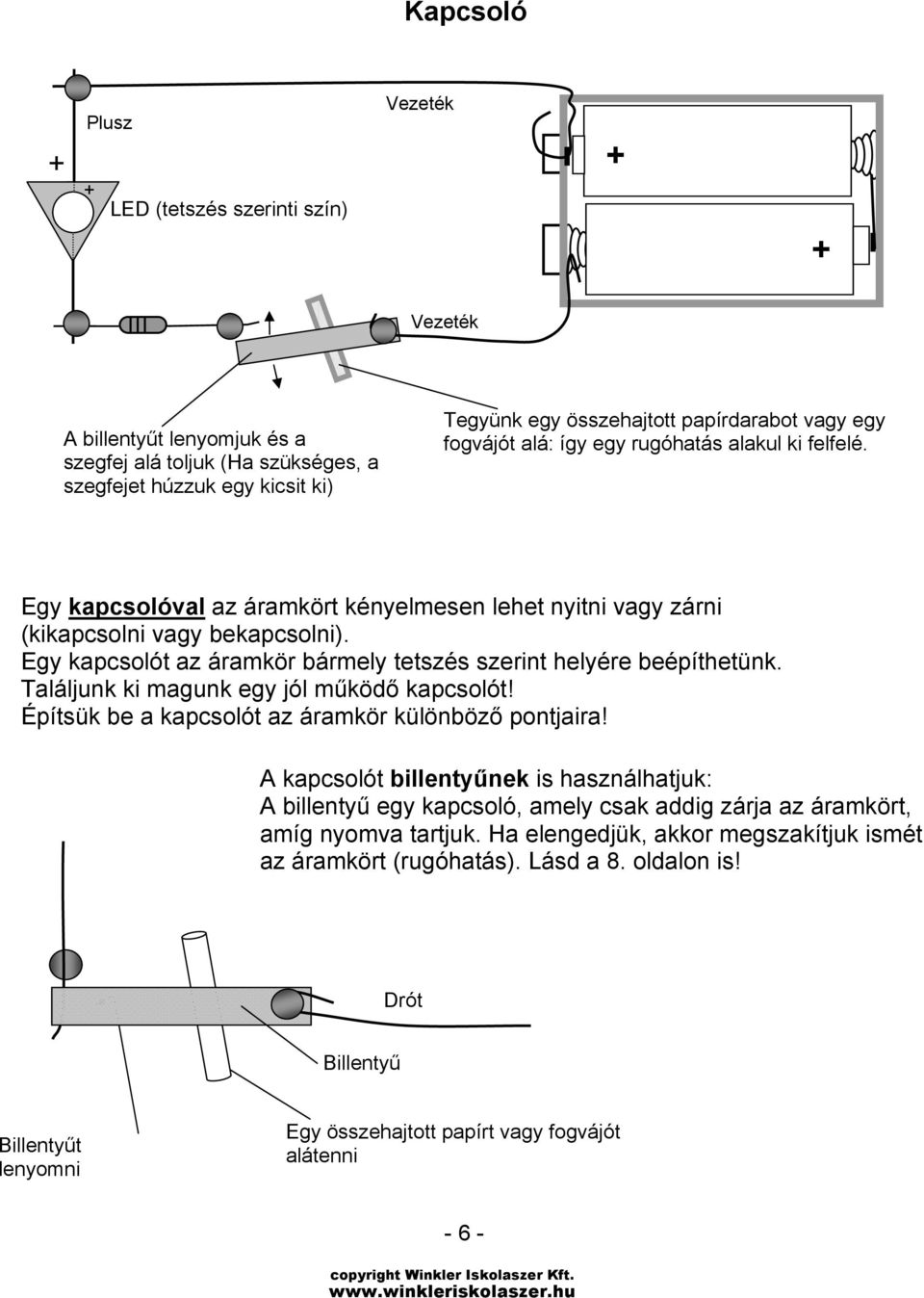 Egy kapcsolót az áramkör bármely tetszés szerint helyére beépíthetünk. Találjunk ki magunk egy jól működő kapcsolót! Építsük be a kapcsolót az áramkör különböző pontjaira!