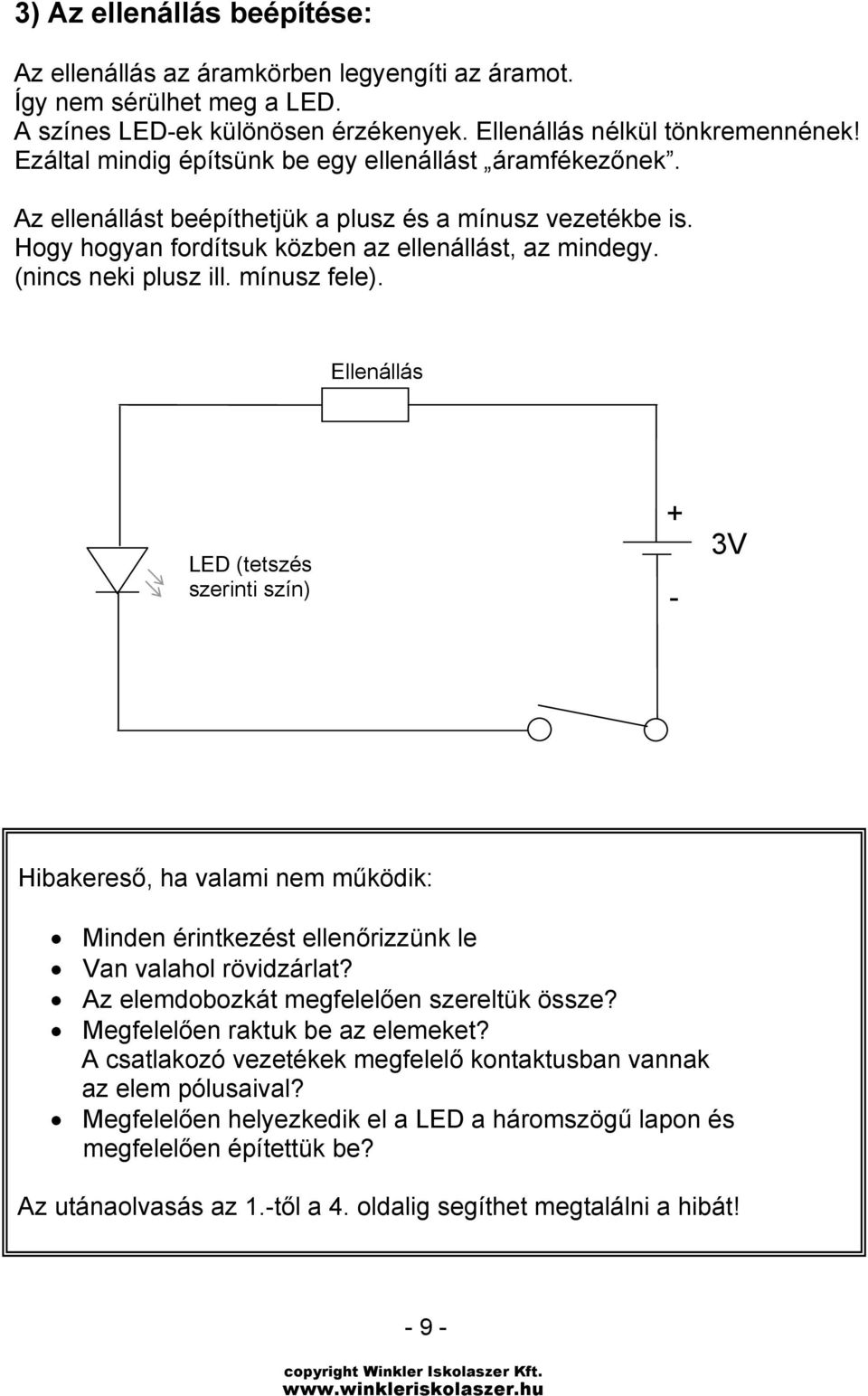 mínusz fele). Ellenállás LED (tetszés szerinti szín) - 3V Hibakereső, ha valami nem működik: Minden érintkezést ellenőrizzünk le Van valahol rövidzárlat? Az elemdobozkát megfelelően szereltük össze?