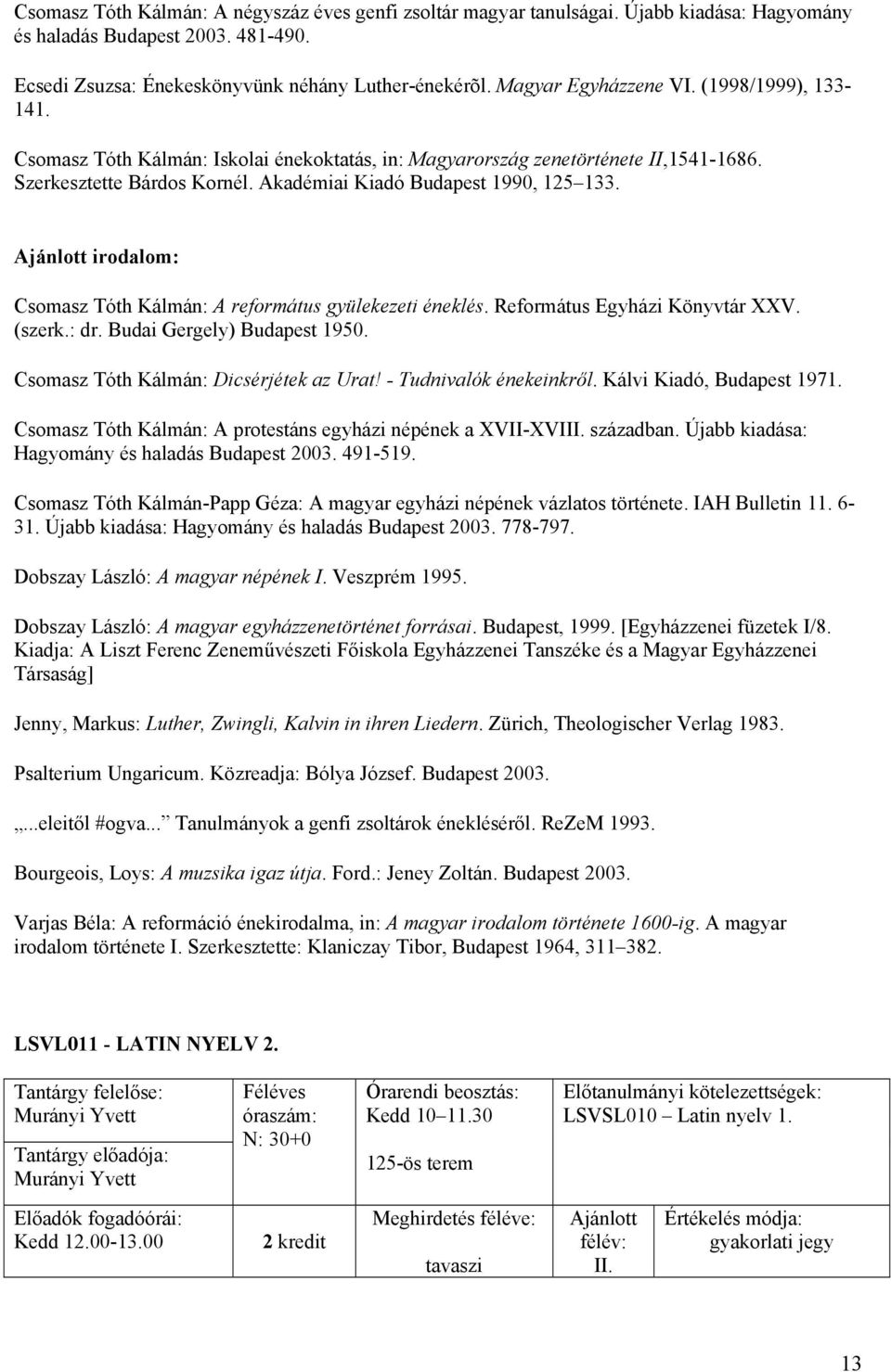 irodalom: Csomasz Tóth Kálmán: A református gyüleezeti énelés. Református Egyházi Könyvtár XXV. (szer.: dr. Budai Gergely) Budapest 1950. Csomasz Tóth Kálmán: Dicsérjéte az Urat!