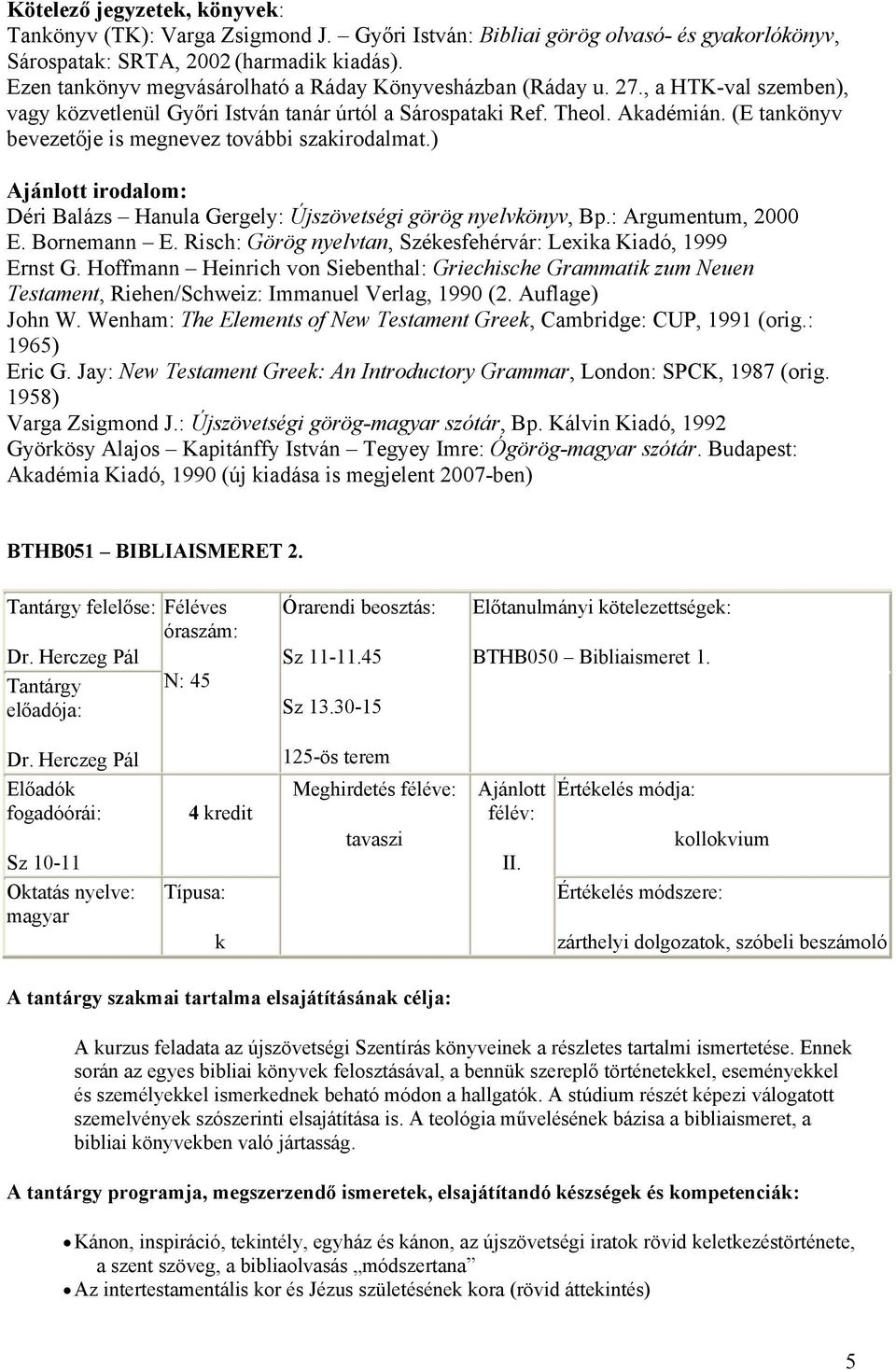 (E tanönyv bevezetője is megnevez további szairodalmat.) irodalom: Déri Balázs Hanula Gergely: Újszövetségi görög nyelvönyv, Bp.: Argumentum, 2000 E. Bornemann E.