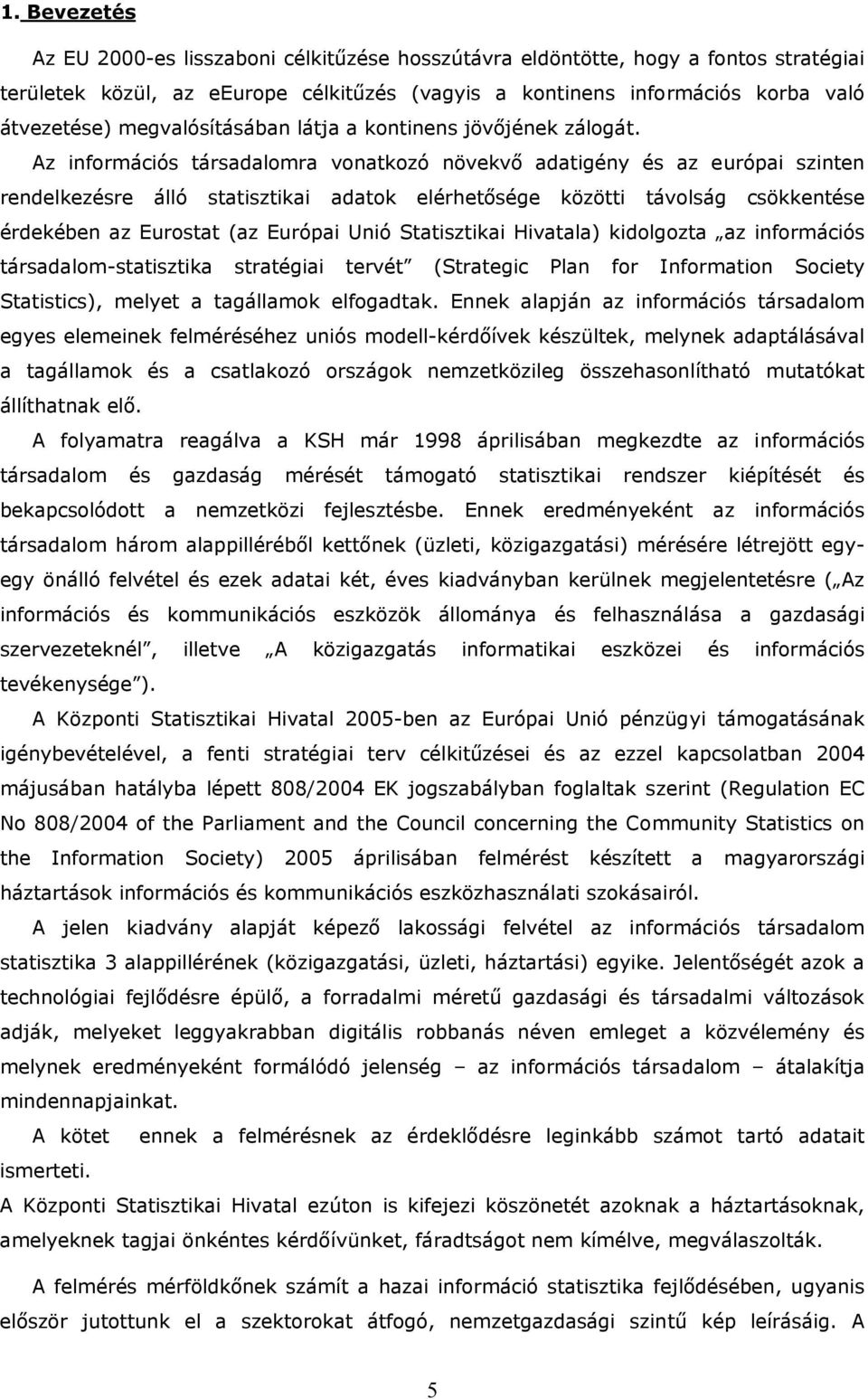 Az információs társadalomra vonatkozó növekvő adatigény és az európai szinten rendelkezésre álló statisztikai adatok elérhetősége közötti távolság csökkentése érdekében az Eurostat (az Európai Unió