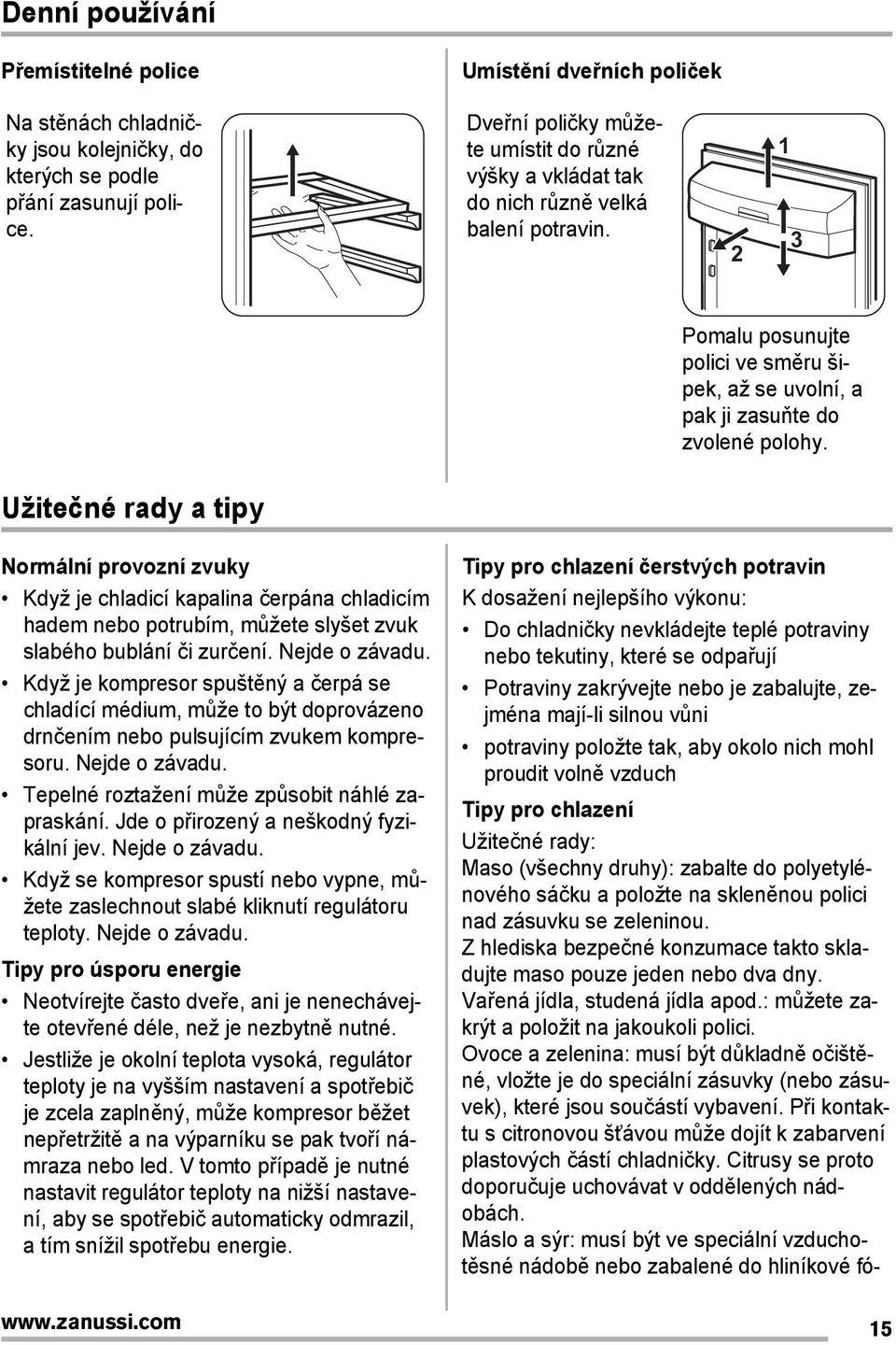 Užitečné rady a tipy Normální provozní zvuky Když je chladicí kapalina čerpána chladicím hadem nebo potrubím, můžete slyšet zvuk slabého bublání či zurčení. Nejde o závadu.