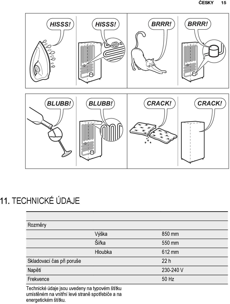 čas při poruše 22 h Napětí 230-240 V Frekvence 50 Hz Technické údaje jsou