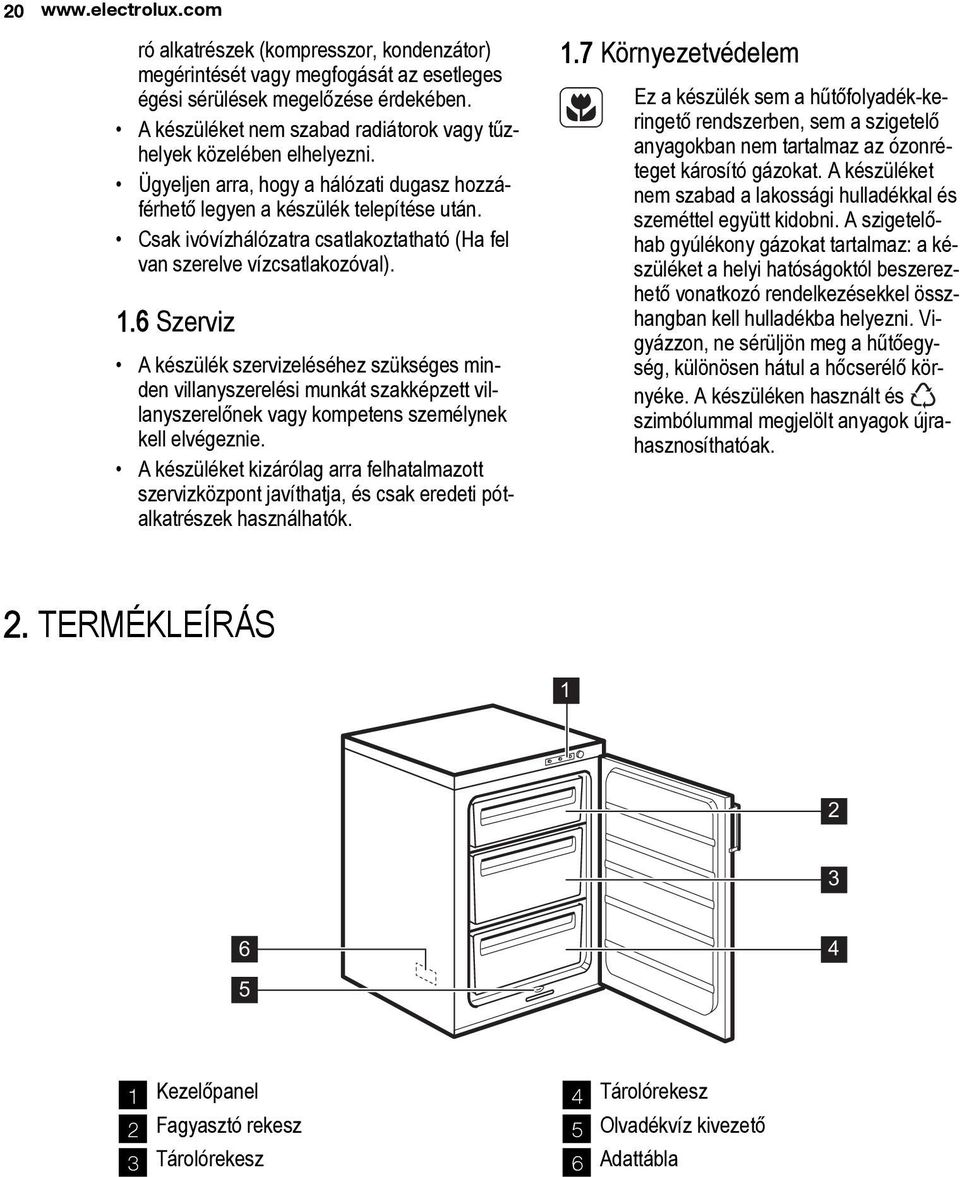 Csak ivóvízhálózatra csatlakoztatható (Ha fel van szerelve vízcsatlakozóval). 1.