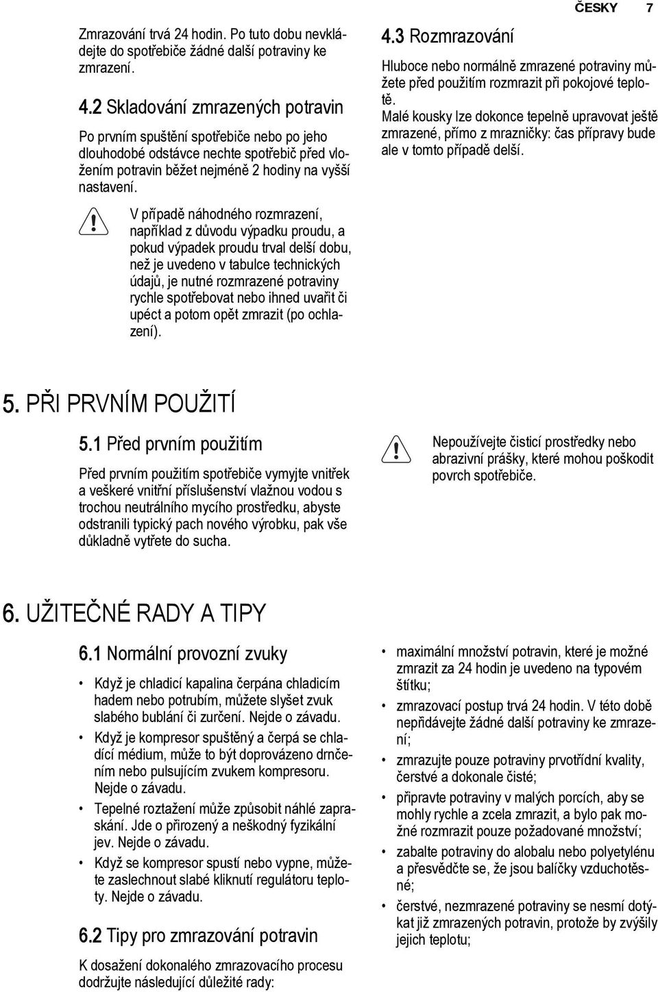 V případě náhodného rozmrazení, například z důvodu výpadku proudu, a pokud výpadek proudu trval delší dobu, než je uvedeno v tabulce technických údajů, je nutné rozmrazené potraviny rychle