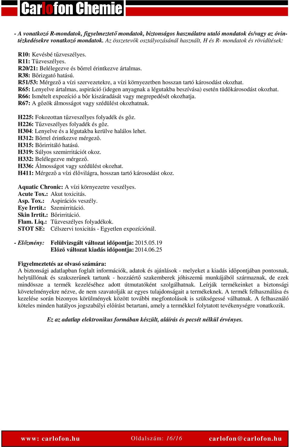 R51/53: Mérgező a vízi szervezetekre, a vízi környezetben hosszan tartó károsodást okozhat. R65: Lenyelve ártalmas, aspiráció (idegen anyagnak a légutakba beszívása) esetén tüdőkárosodást okozhat.