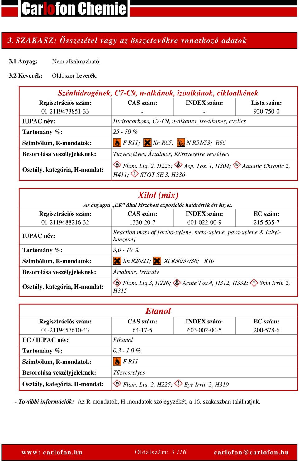 n-alkanes, isoalkanes, cyclics Szimbólum, R-mondatok: F R11; Xn R65; N R51/53; R66 Besorolása veszélyjeleknek: Tűzveszélyes, Ártalmas, Környezetre veszélyes Osztály, kategória, H-mondat: Flam. Liq.