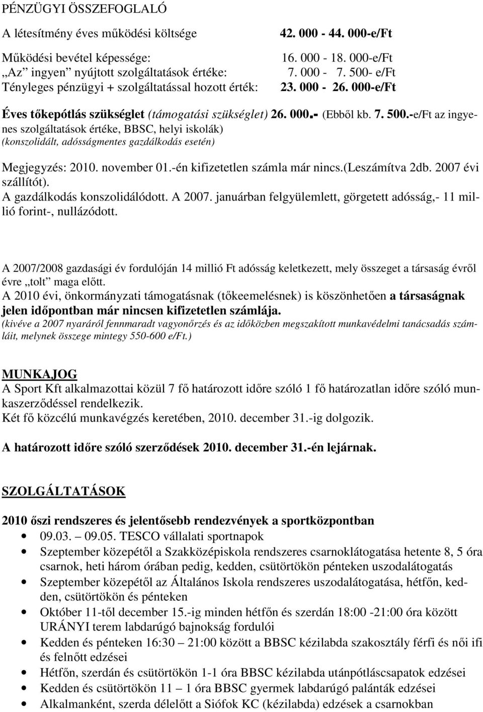 november 01.-én kifizetetlen számla már nincs.(leszámítva 2db. 2007 évi szállítót). A gazdálkodás konszolidálódott. A 2007. januárban felgyülemlett, görgetett adósság,- 11 millió forint-, nullázódott.