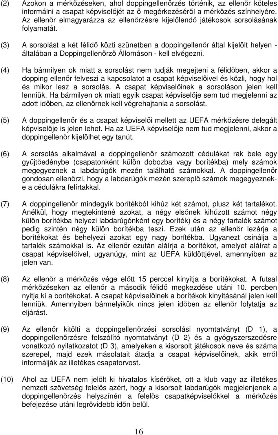 (3) A sorsolást a két félidő közti szünetben a doppingellenőr által kijelölt helyen - általában a Doppingellenőrző Állomáson - kell elvégezni.