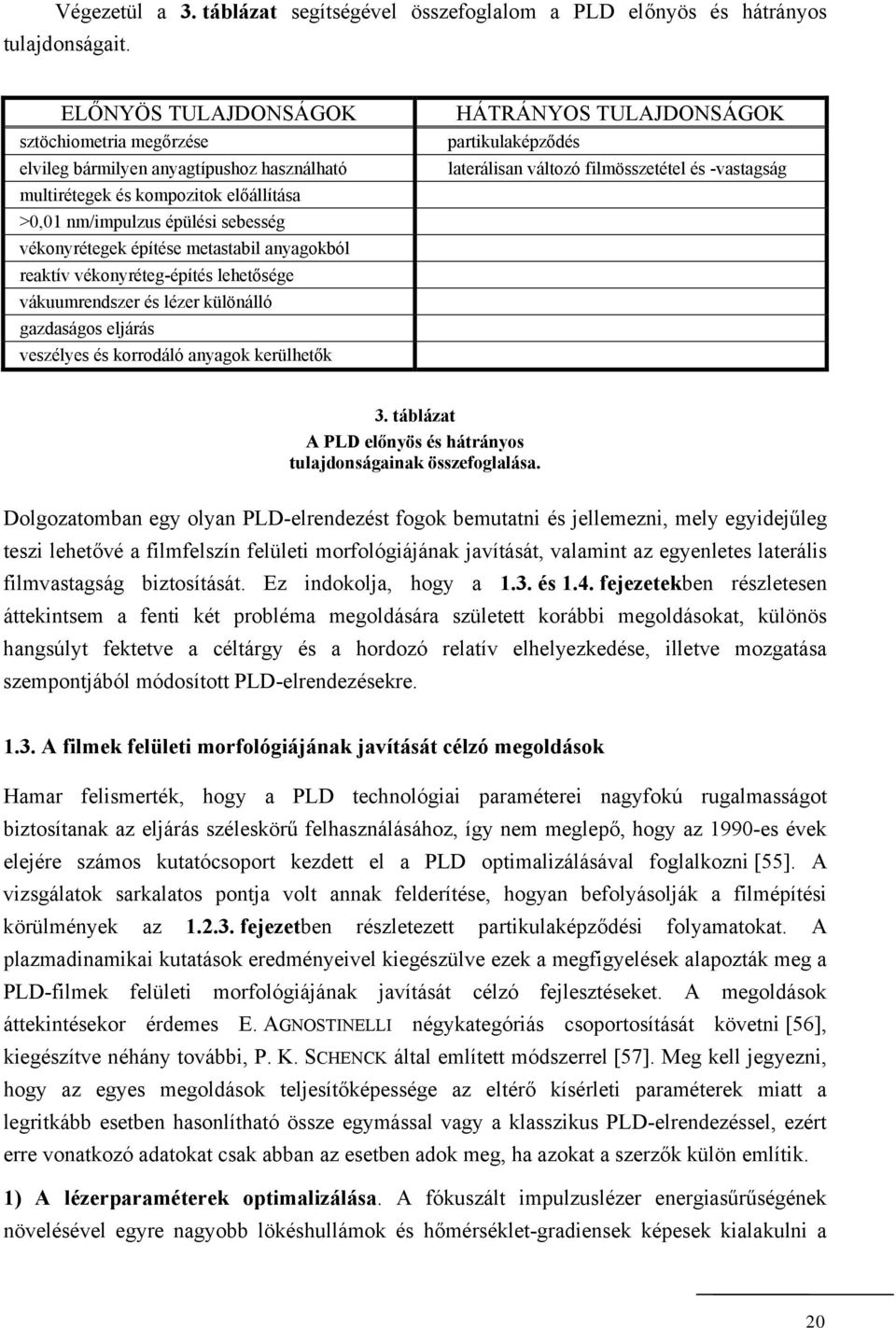 anyagokból reaktív vékonyréteg-építés lehetősége vákuumrendszer és lézer különálló gazdaságos eljárás veszélyes és korrodáló anyagok kerülhetők HÁTRÁNYOS TULAJDONSÁGOK partikulaképződés laterálisan