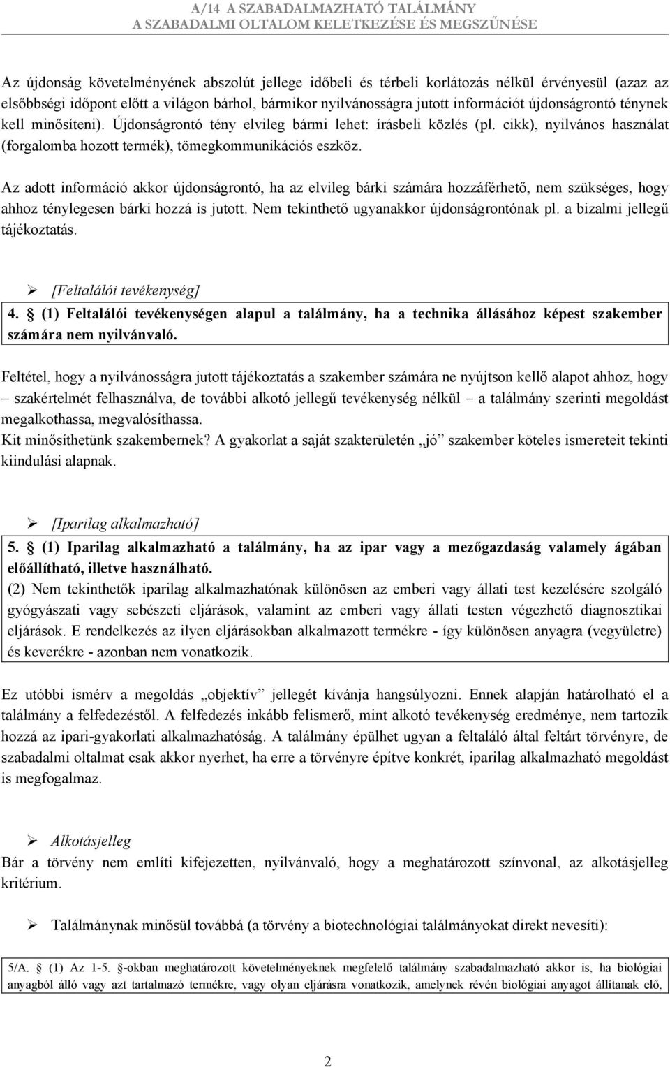 Az adott információ akkor újdonságrontó, ha az elvileg bárki számára hozzáférhető, nem szükséges, hogy ahhoz ténylegesen bárki hozzá is jutott. Nem tekinthető ugyanakkor újdonságrontónak pl.