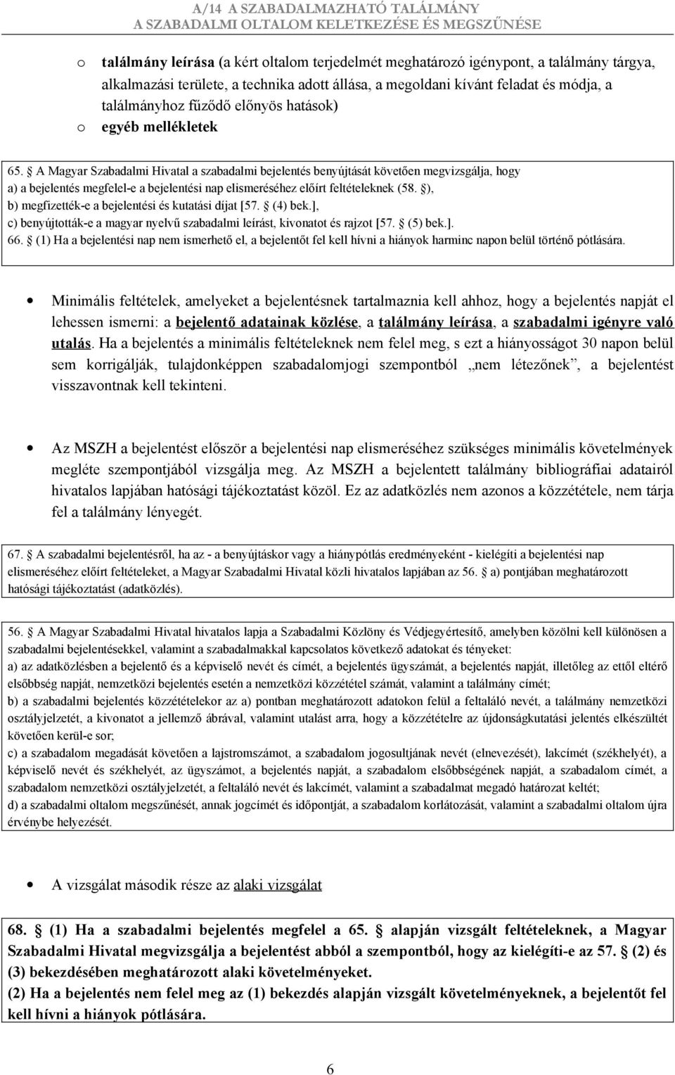 A Magyar Szabadalmi Hivatal a szabadalmi bejelentés benyújtását követően megvizsgálja, hogy a) a bejelentés megfelel-e a bejelentési nap elismeréséhez előírt feltételeknek (58.