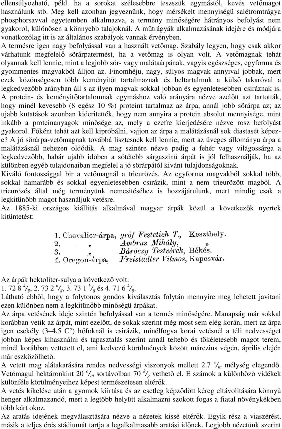 A mőtrágyák alkalmazásának idejére és módjára vonatkozólag itt is az általános szabályok vannak érvényben. A termésre igen nagy befolyással van a használt vetımag.