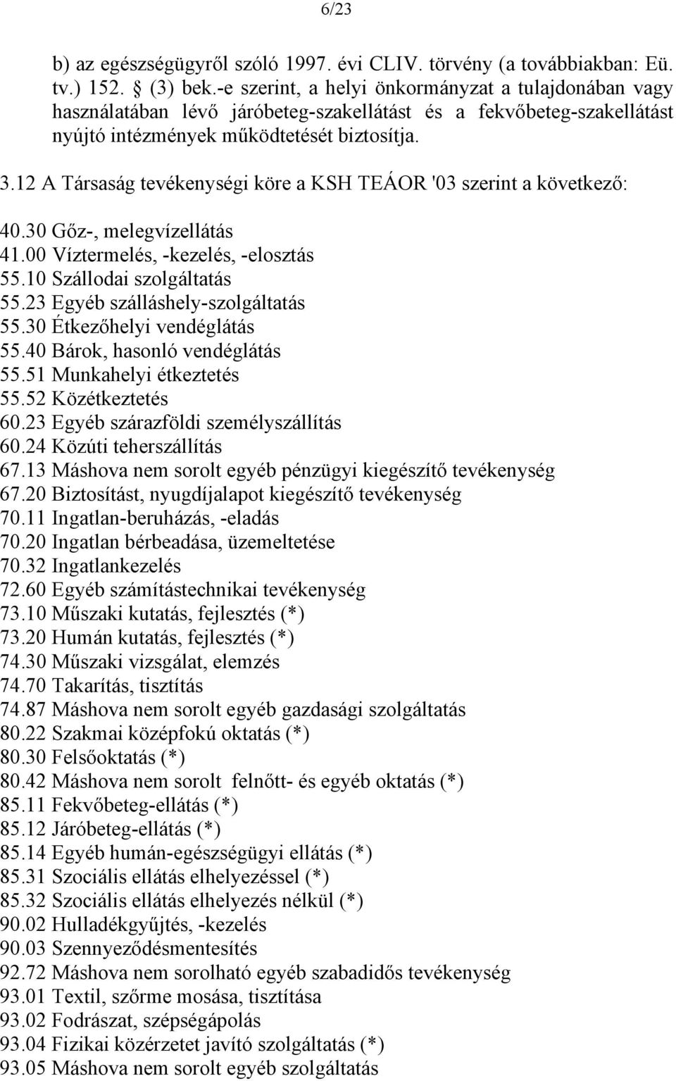 12 A Társaság tevékenységi köre a KSH TEÁOR '03 szerint a következő: 40.30 Gőz-, melegvízellátás 41.00 Víztermelés, -kezelés, -elosztás 55.10 Szállodai szolgáltatás 55.