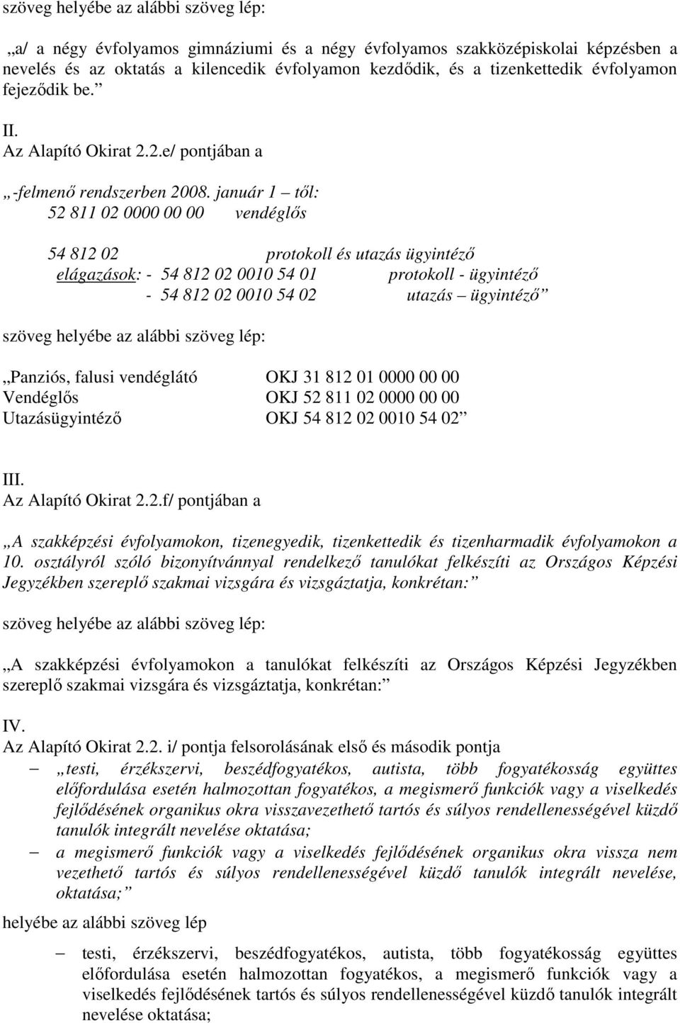 január 1 től: 52 811 02 0000 00 00 vendéglős 54 812 02 protokoll és utazás ügyintéző elágazások: - 54 812 02 0010 54 01 protokoll - ügyintéző - 54 812 02 0010 54 02 utazás ügyintéző szöveg helyébe az