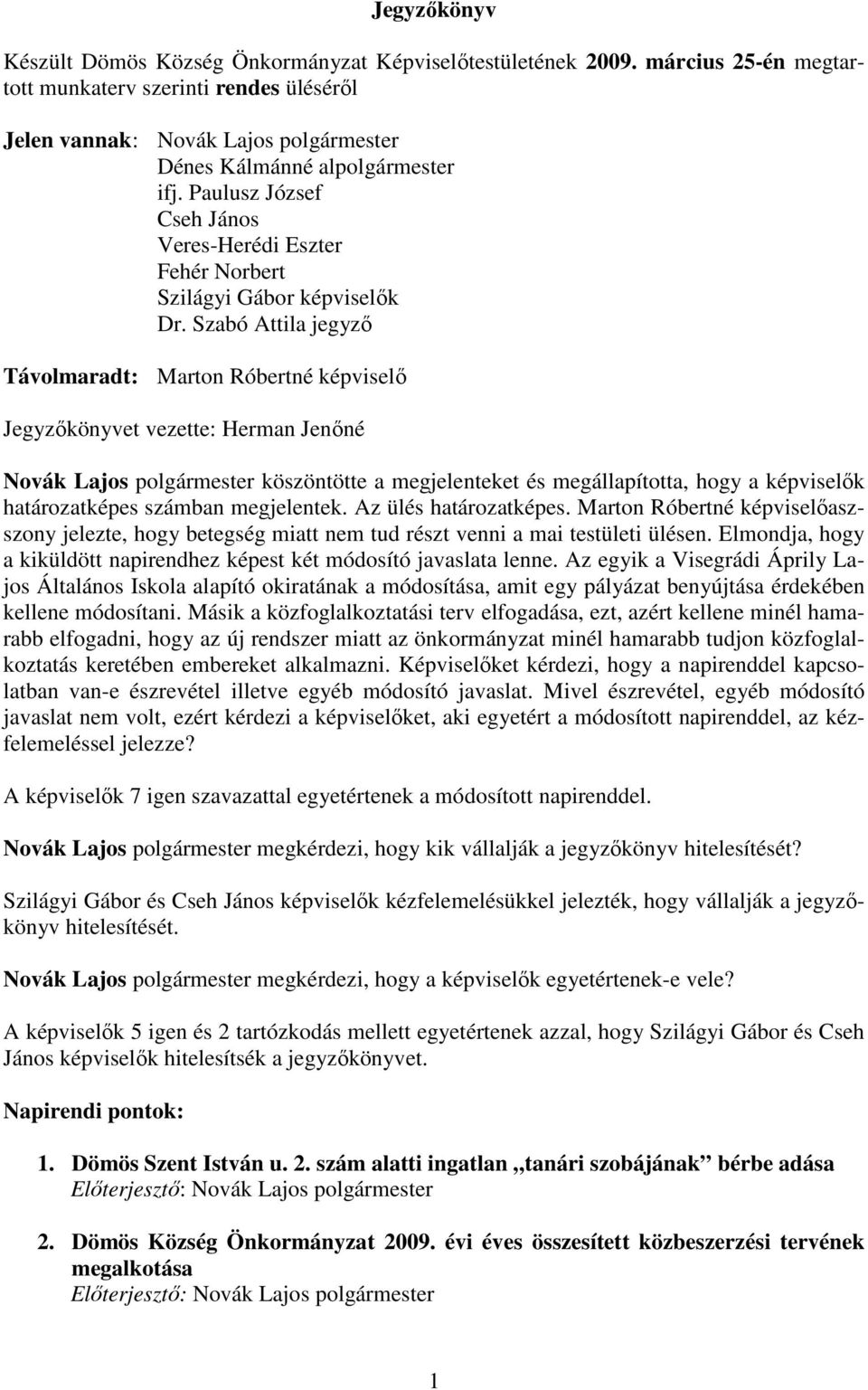 Szabó Attila jegyzı Távolmaradt: Marton Róbertné képviselı Jegyzıkönyvet vezette: Herman Jenıné Novák Lajos polgármester köszöntötte a megjelenteket és megállapította, hogy a képviselık