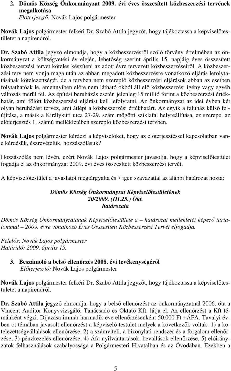 Szabó Attila jegyzı elmondja, hogy a közbeszerzésrıl szóló törvény értelmében az önkormányzat a költségvetési év elején, lehetıség szerint április 15.