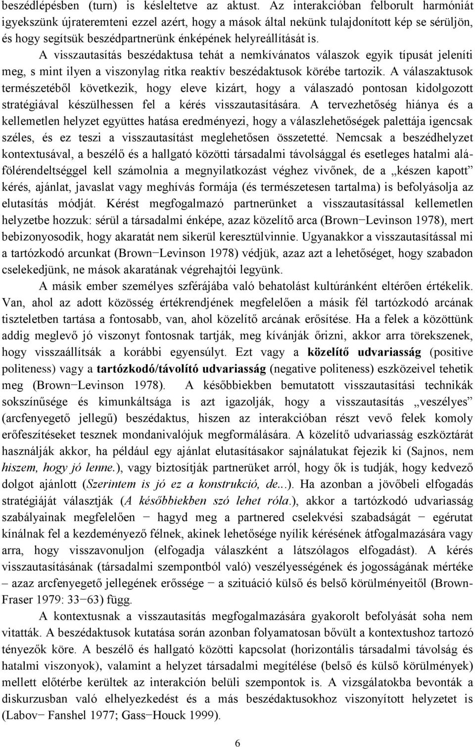 A visszautasítás beszédaktusa tehát a nemkívánatos válaszok egyik típusát jeleníti meg, s mint ilyen a viszonylag ritka reaktív beszédaktusok körébe tartozik.