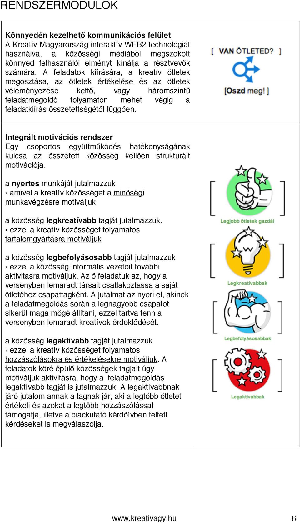 A feladatok kiírására, a kreatív ötletek megosztása, az ötletek értékelése és az ötletek véleményezése kettő, vagy háromszintű feladatmegoldó folyamaton mehet végig a feladatkiírás összetettségétől