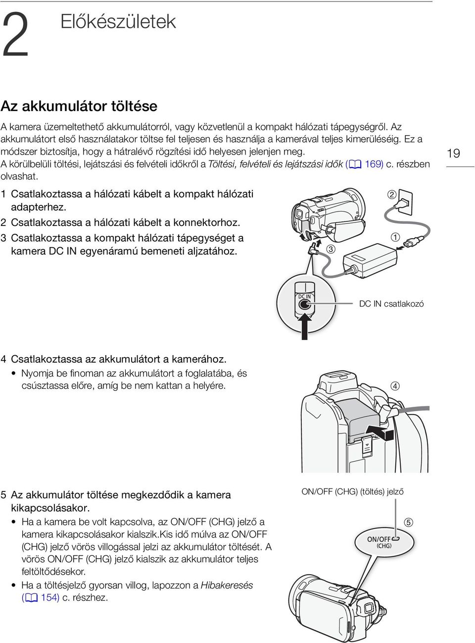 A körülbelüli töltési, lejátszási és felvételi időkről a Töltési, felvételi és lejátszási idők (0 169) c. részben olvashat. 19 1 Csatlakoztassa a hálózati kábelt a kompakt hálózati adapterhez.