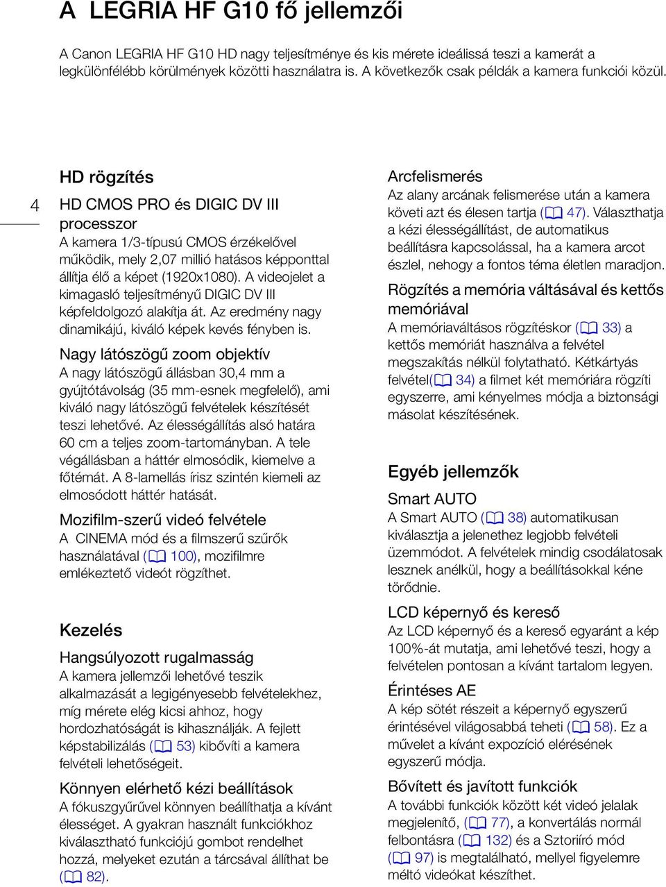 4 HD rögzítés HD CMOS PRO és DIGIC DV III processzor A kamera 1/3-típusú CMOS érzékelővel működik, mely 2,07 millió hatásos képponttal állítja élő a képet (1920x1080).